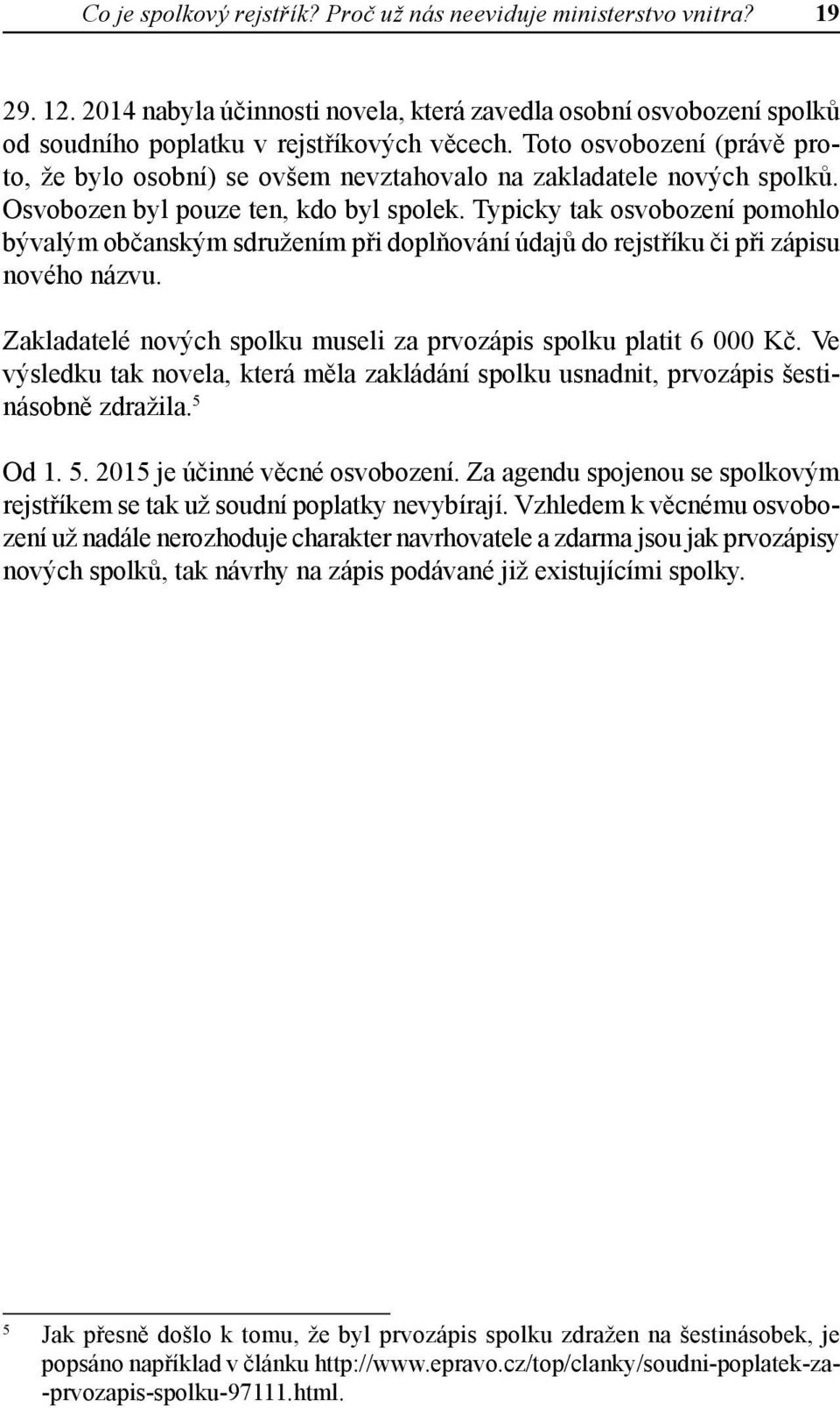 Typicky tak osvobození pomohlo bývalým občanským sdružením při doplňování údajů do rejstříku či při zápisu nového názvu. Zakladatelé nových spolku museli za prvozápis spolku platit 6 000 Kč.