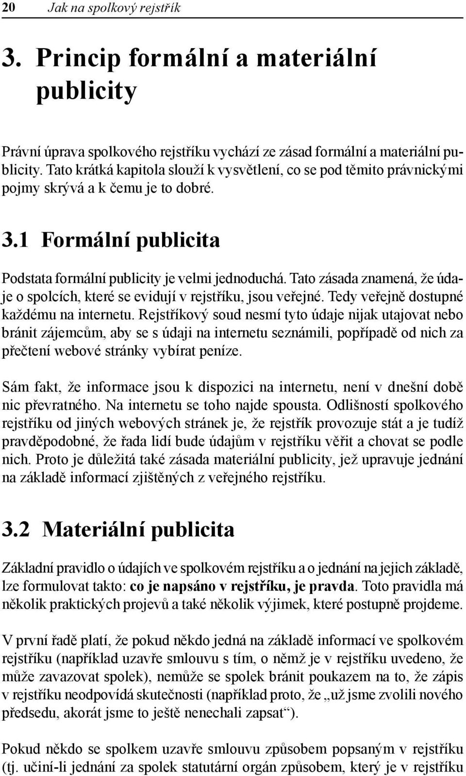 Tato zásada znamená, že údaje o spolcích, které se evidují v rejstříku, jsou veřejné. Tedy veřejně dostupné každému na internetu.
