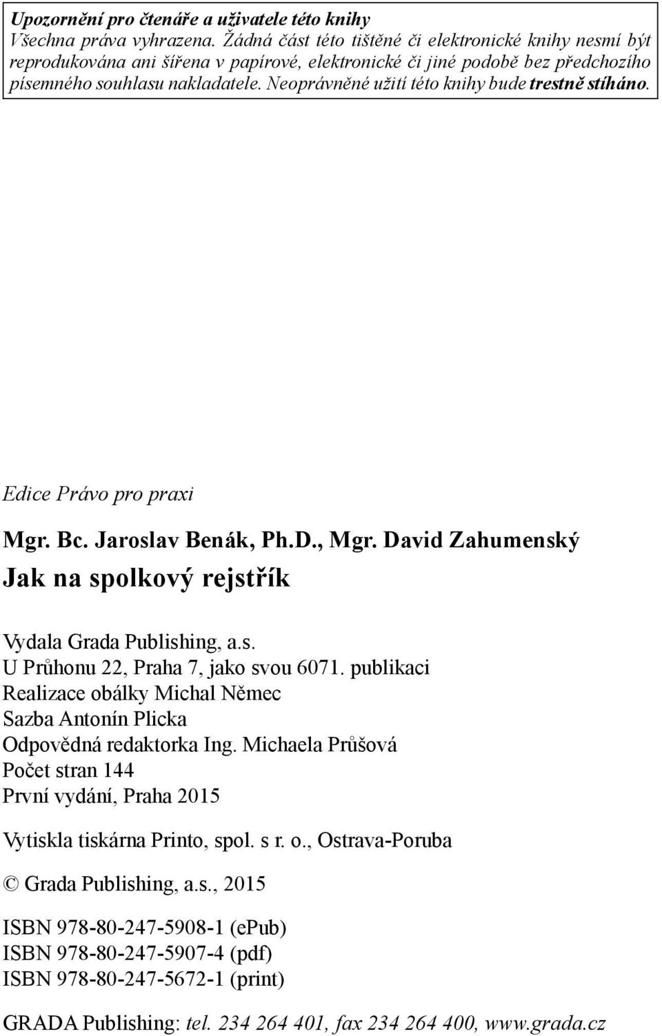 Neoprávněné užití této knihy bude trestně stíháno. Edice Právo pro praxi Mgr. Bc. Jaroslav Benák, Ph.D., Mgr. David Zahumenský Jak na spolkový rejstřík Vydala Grada Publishing, a.s. U Průhonu 22, Praha 7, jako svou 6071.