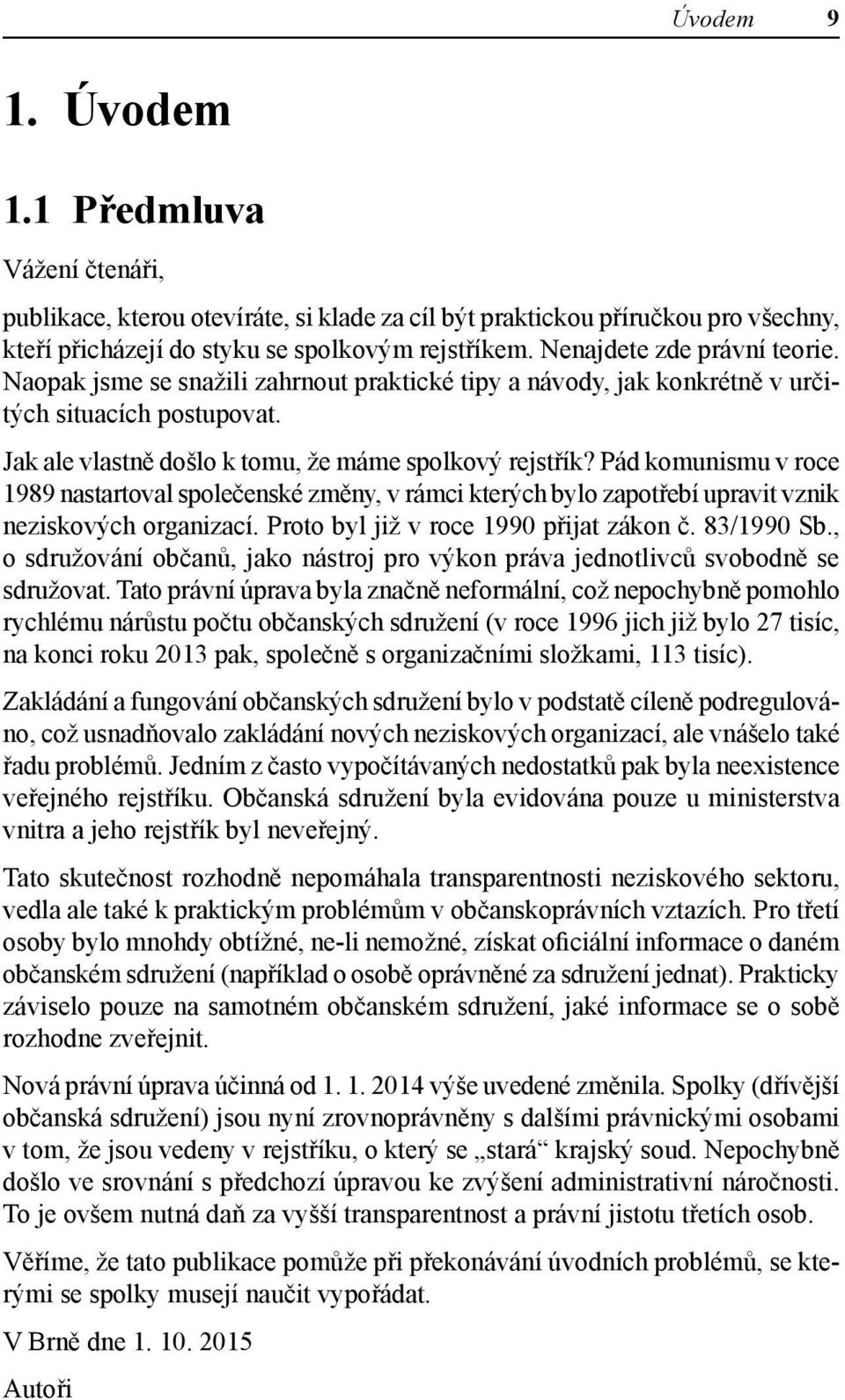 Pád komunismu v roce 1989 nastartoval společenské změny, v rámci kterých bylo zapotřebí upravit vznik neziskových organizací. Proto byl již v roce 1990 přijat zákon č. 83/1990 Sb.
