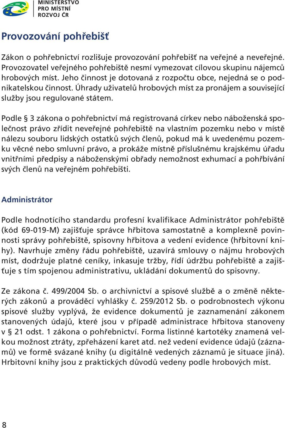 Podle 3 zákona o pohřebnictví má registrovaná církev nebo náboženská společnost právo zřídit neveřejné pohřebiště na vlastním pozemku nebo v místě nálezu souboru lidských ostatků svých členů, pokud