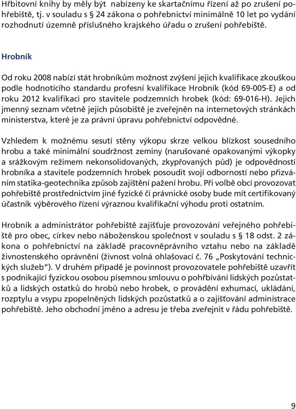 Hrobník Od roku 2008 nabízí stát hrobníkům možnost zvýšení jejich kvalifikace zkouškou podle hodnotícího standardu profesní kvalifikace Hrobník (kód 69-005-E) a od roku 2012 kvalifikaci pro stavitele