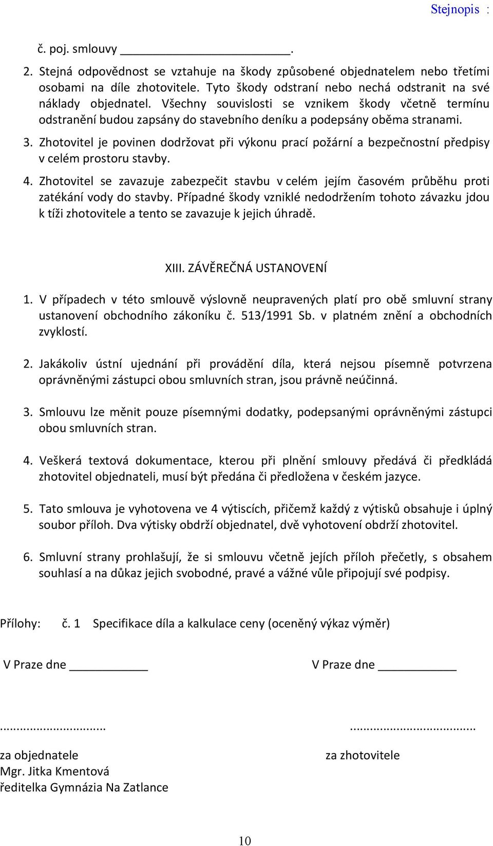 Zhotovitel je povinen dodržovat při výkonu prací požární a bezpečnostní předpisy v celém prostoru stavby. 4.