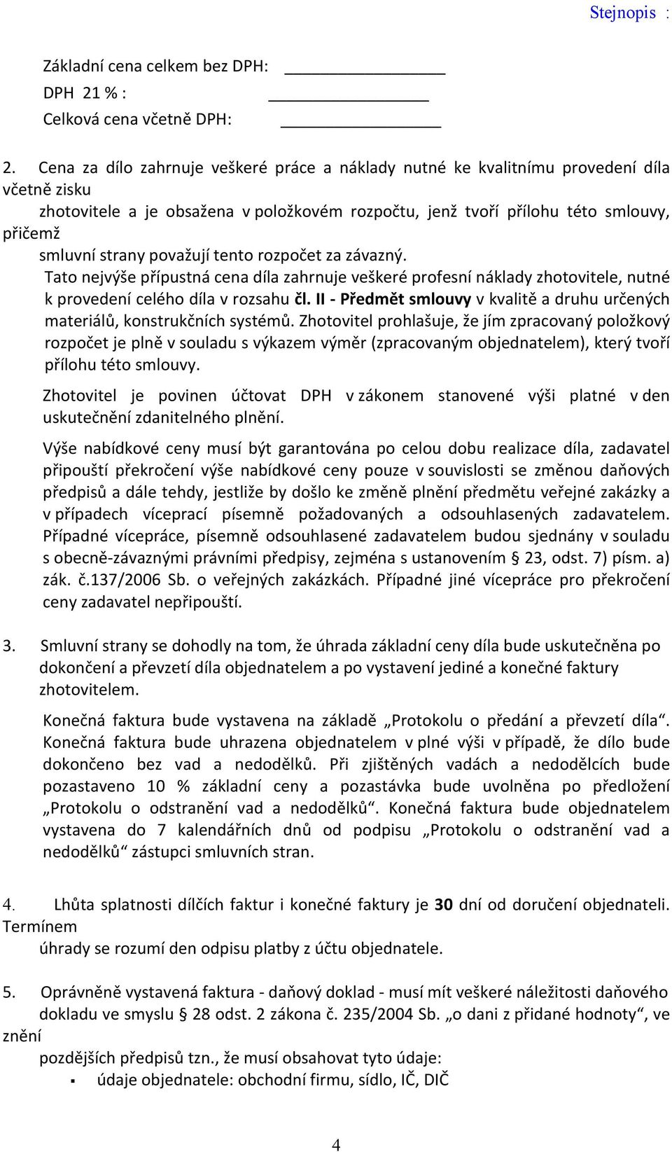 považují tento rozpočet za závazný. Tato nejvýše přípustná cena díla zahrnuje veškeré profesní náklady zhotovitele, nutné k provedení celého díla v rozsahu čl.