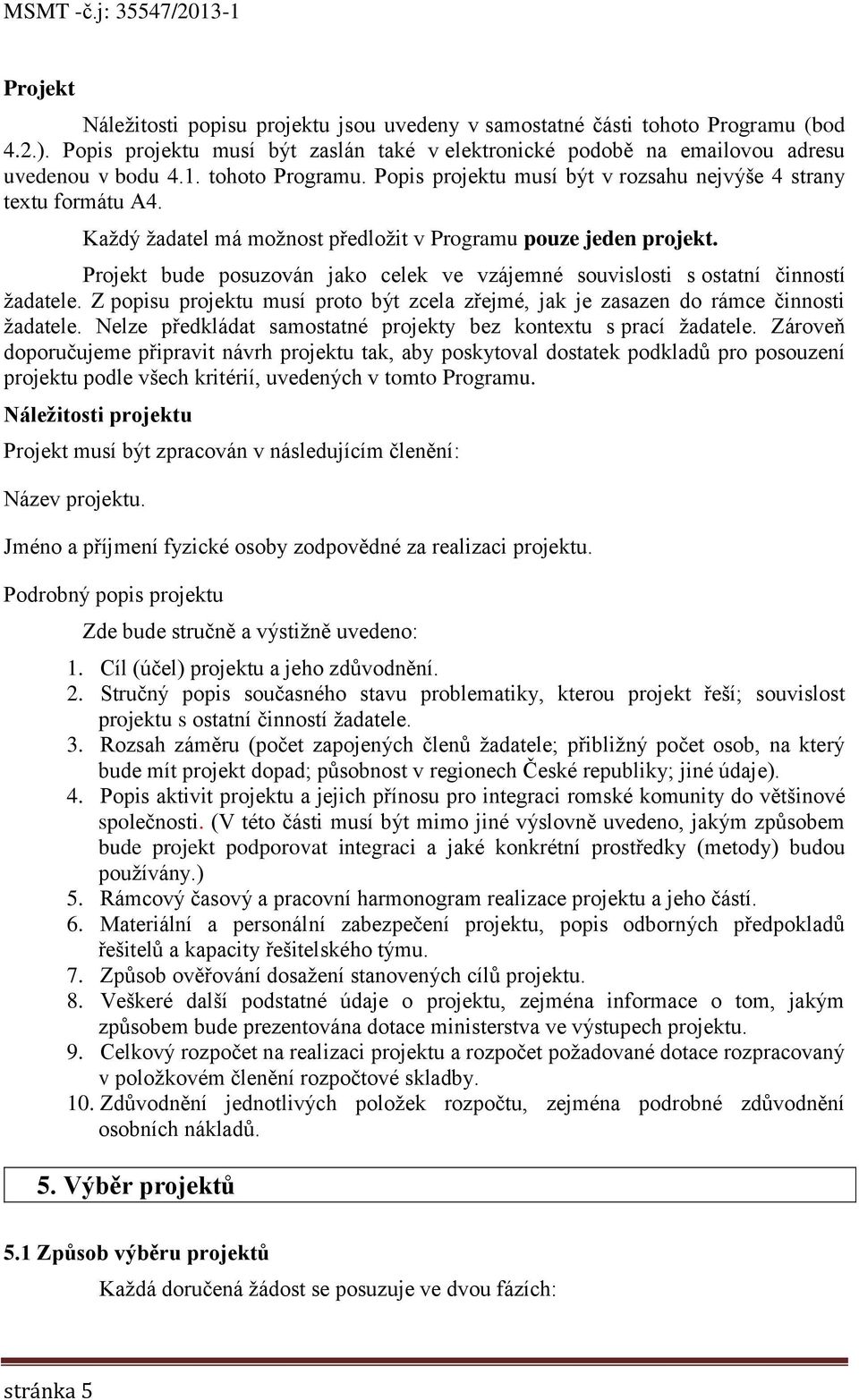 Projekt bude posuzován jako celek ve vzájemné souvislosti s ostatní činností žadatele. Z popisu projektu musí proto být zcela zřejmé, jak je zasazen do rámce činnosti žadatele.