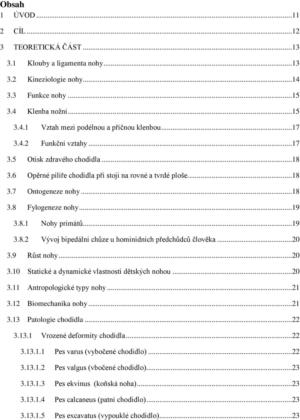 .. 19 3.8.2 Vývoj bipedální chůze u hominidních předchůdců člověka... 20 3.9 Růst nohy... 20 3.10 Statické a dynamické vlastnosti dětských nohou... 20 3.11 Antropologické typy nohy... 21 3.