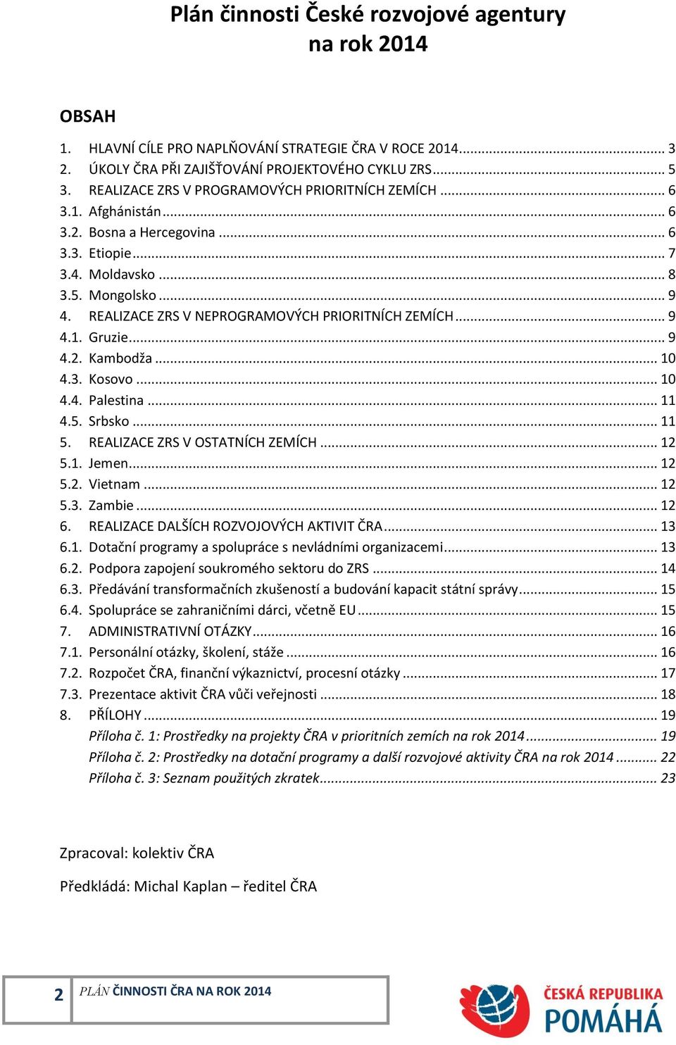 REALIZACE ZRS V NEPROGRAMOVÝCH PRIORITNÍCH ZEMÍCH... 9 4.1. Gruzie... 9 4.2. Kambodža... 10 4.3. Kosovo... 10 4.4. Palestina... 11 4.5. Srbsko... 11 5. REALIZACE ZRS V OSTATNÍCH ZEMÍCH... 12 5.1. Jemen.