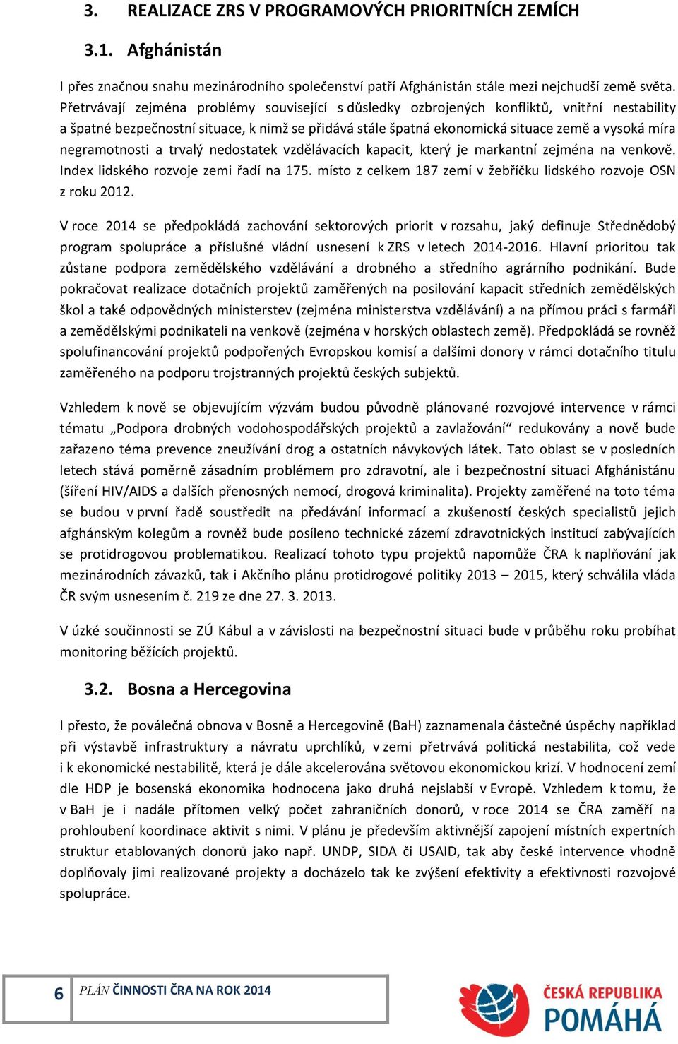 negramotnosti a trvalý nedostatek vzdělávacích kapacit, který je markantní zejména na venkově. Index lidského rozvoje zemi řadí na 175.