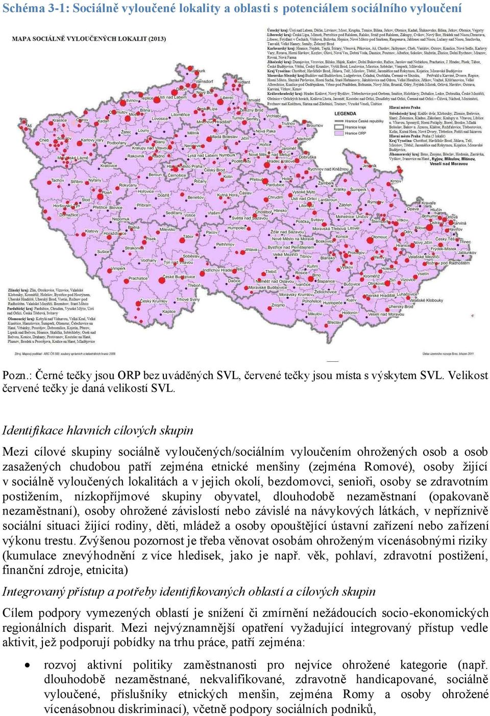 Identifikace hlavních cílových skupin Mezi cílové skupiny sociálně vyloučených/sociálním vyloučením ohrožených osob a osob zasažených chudobou patří zejména etnické menšiny (zejména Romové), osoby