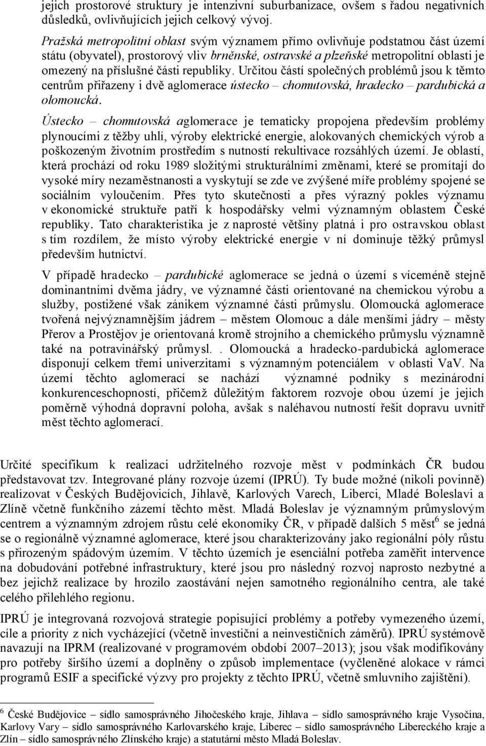 republiky. Určitou částí společných problémů jsou k těmto centrům přiřazeny i dvě aglomerace ústecko chomutovská, hradecko pardubická a olomoucká.