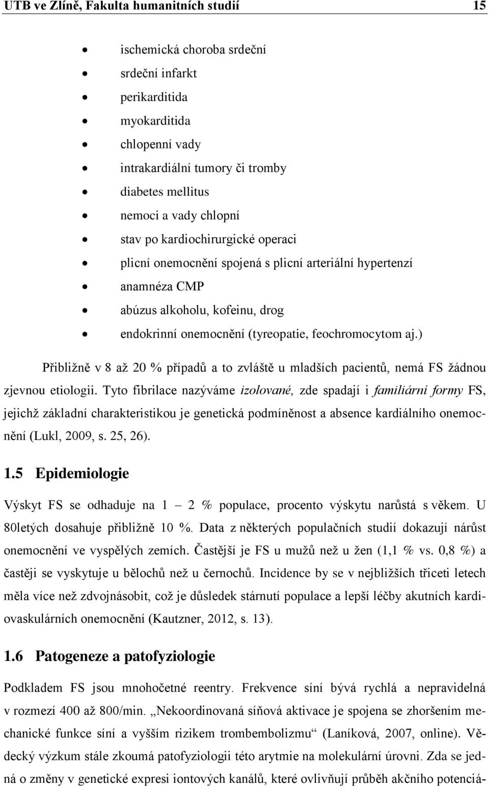 ) Přibliţně v 8 aţ 20 % případŧ a to zvláště u mladších pacientŧ, nemá FS ţádnou zjevnou etiologii.