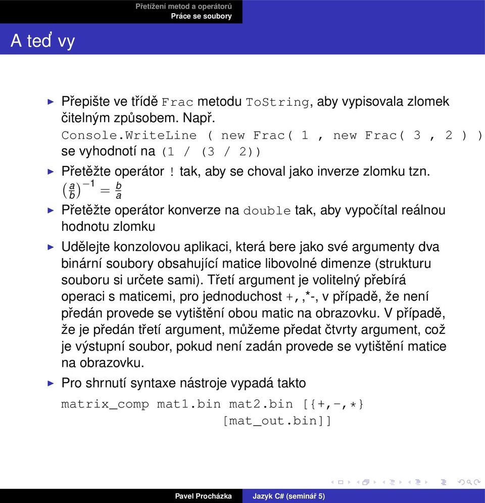 ( a ) 1 b = b a Přetěžte operátor konverze na double tak, aby vypočítal reálnou hodnotu zlomku Udělejte konzolovou aplikaci, která bere jako své argumenty dva binární soubory obsahující matice