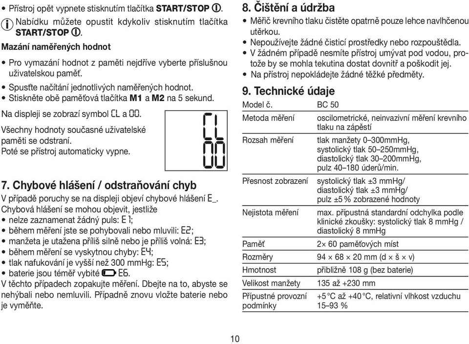 V žádném případě nesmíte přístroj umývat pod vodou, protože by se mohla tekutina dostat dovnitř a poškodit jej. Na přístroj nepokládejte žádné těžké předměty.