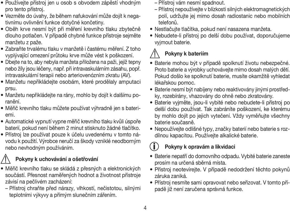 Z toho vyplývající omezení průtoku krve může vést k poškození. Dbejte na to, aby nebyla manžeta přiložena na paži, jejíž tepny nebo žíly jsou léčeny, např. při intravaskulárním zásahu, popř.