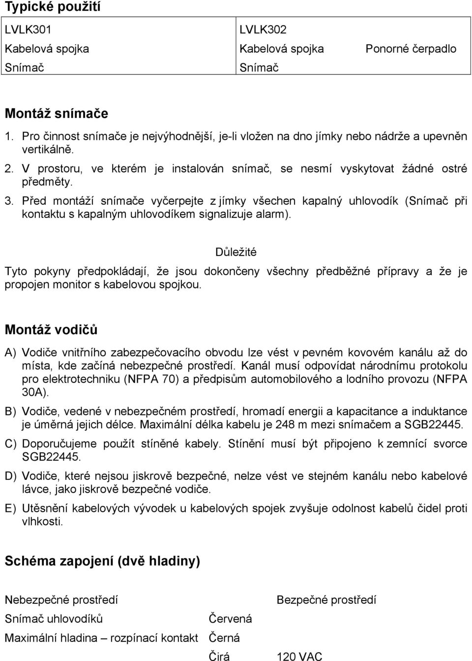 Před montáží snímače vyčerpejte z jímky všechen kapalný uhlovodík (Snímač při kontaktu s kapalným uhlovodíkem signalizuje alarm).