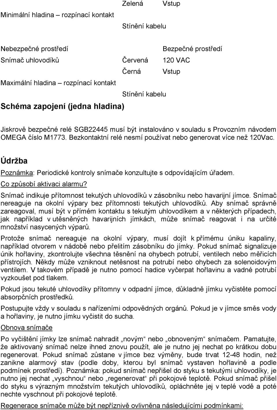 Bezkontaktní relé nesmí používat nebo generovat více než 120Vac. Údržba Poznámka: Periodické kontroly snímače konzultujte s odpovídajícím úřadem. Co způsobí aktivaci alarmu?