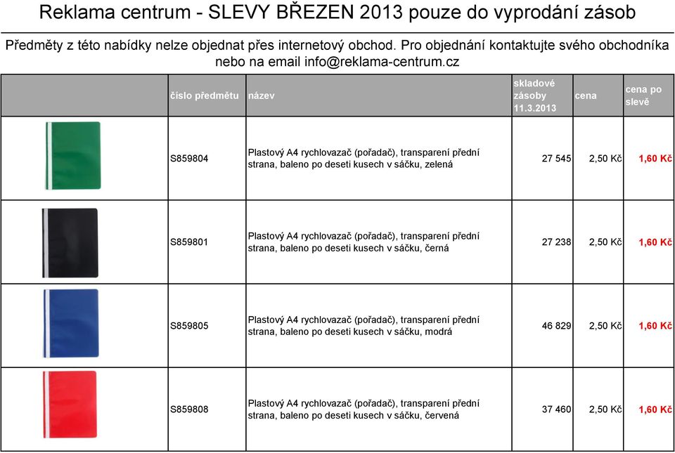 2013 cena cena po slevě S859804 Plastový A4 rychlovazač (pořadač), transparení přední strana, baleno po deseti kusech v sáčku, zelená 27 545 2,50 Kč 1,60 Kč S859801 Plastový A4 rychlovazač (pořadač),