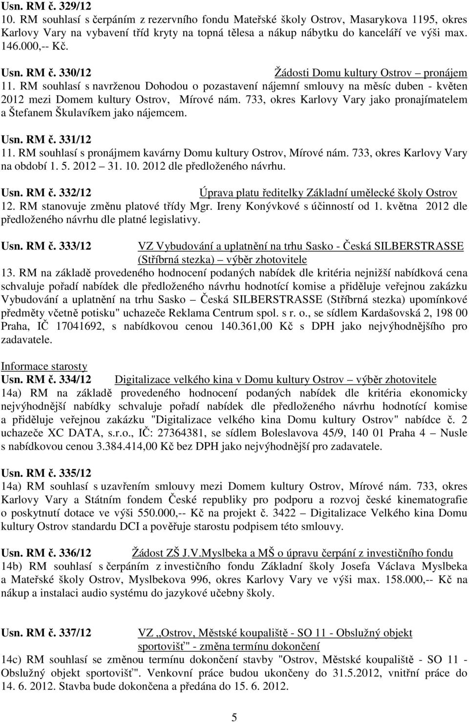 Usn. RM č. 330/12 Žádosti Domu kultury Ostrov pronájem 11. RM souhlasí s navrženou Dohodou o pozastavení nájemní smlouvy na měsíc duben - květen 2012 mezi Domem kultury Ostrov, Mírové nám.