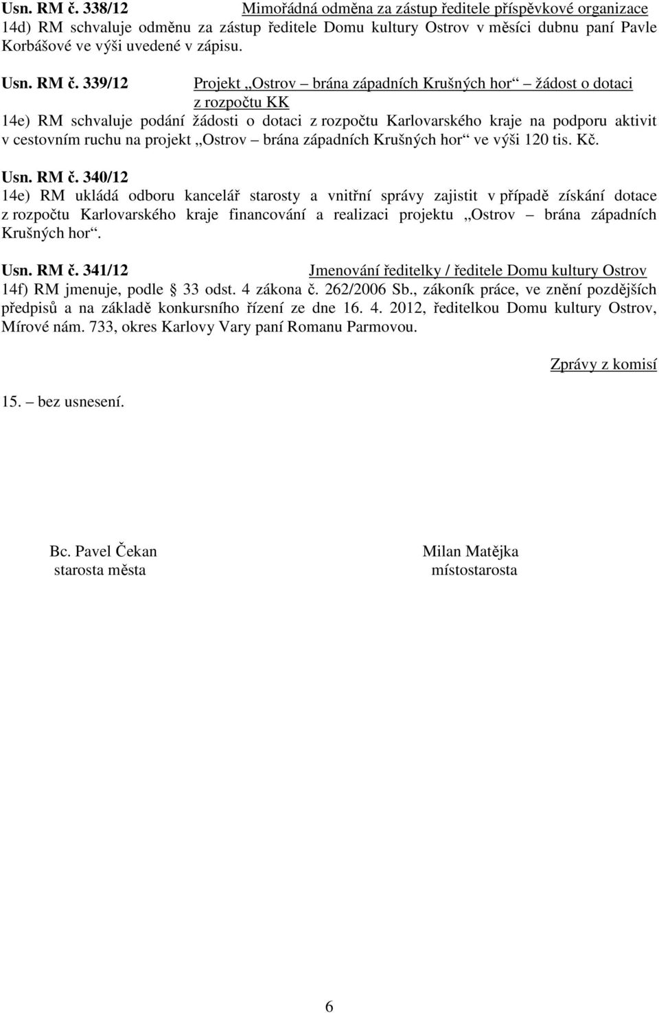 339/12 Projekt Ostrov brána západních Krušných hor žádost o dotaci z rozpočtu KK 14e) RM schvaluje podání žádosti o dotaci z rozpočtu Karlovarského kraje na podporu aktivit v cestovním ruchu na