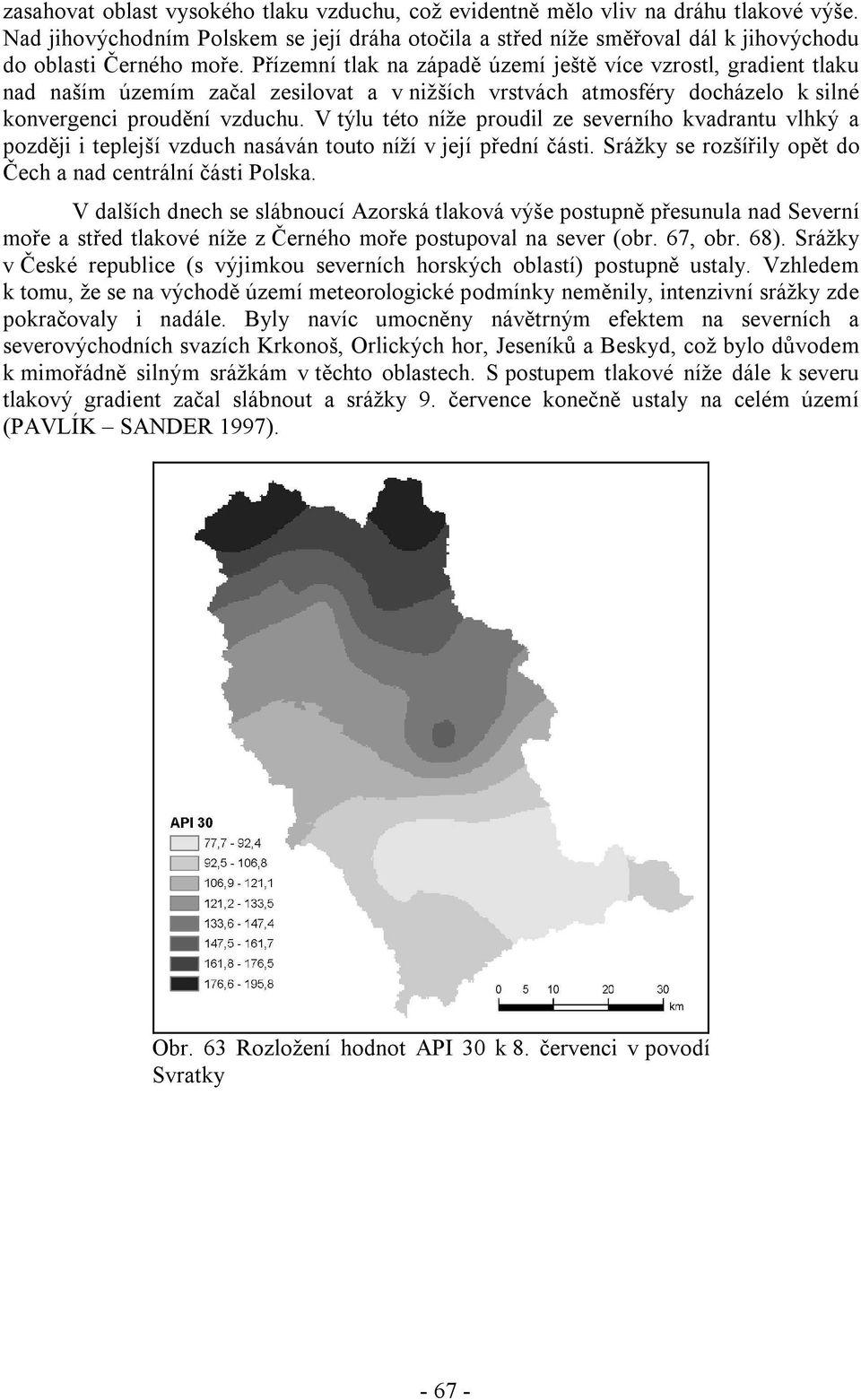 V týlu této níže proudil ze severního kvadrantu vlhký a později i teplejší vzduch nasáván touto níží v její přední části. Srážky se rozšířily opět do Čech a nad centrální části Polska.