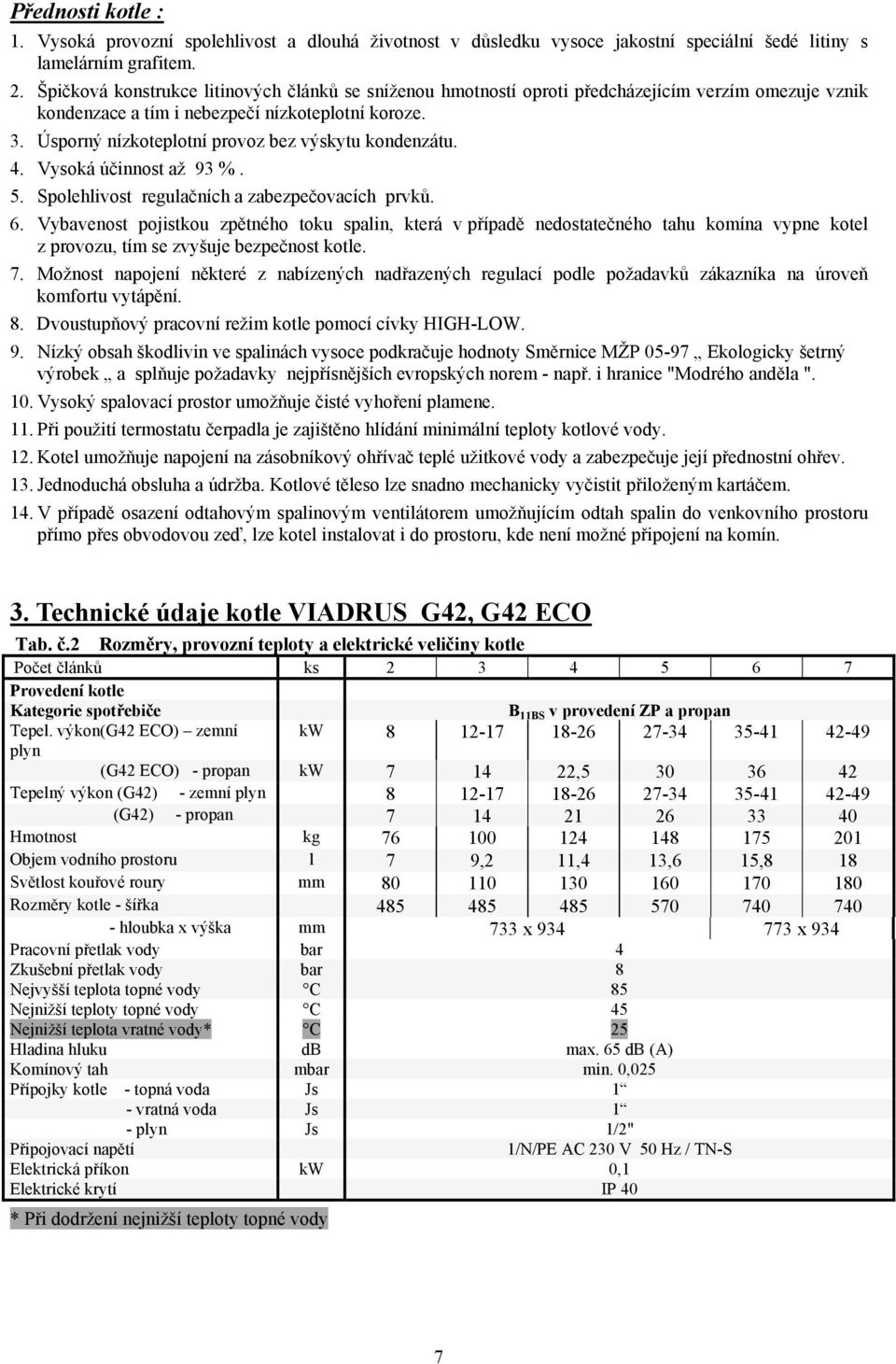 Úsporný nízkoteplotní provoz bez výskytu kondenzátu. 4. Vysoká účinnost až 93 %. 5. Spolehlivost regulačních a zabezpečovacích prvků. 6.