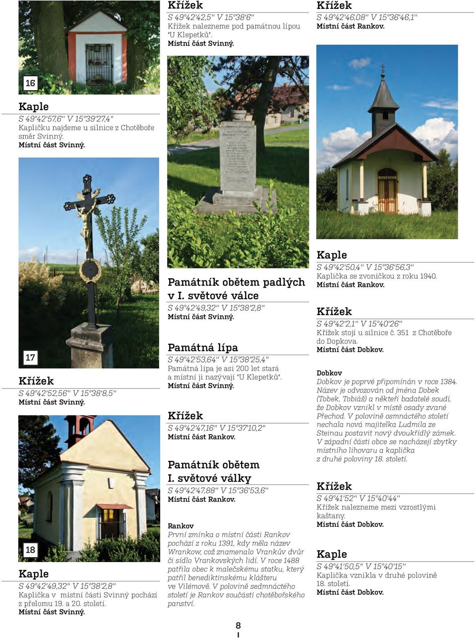 8 Kaple S 49 42'49,32'' V 5 38'2,8'' Kaplička v místní části Svinný pochází z přelomu 9. a 20. století. Místní část Svinný. Památník obětem padlých v I.