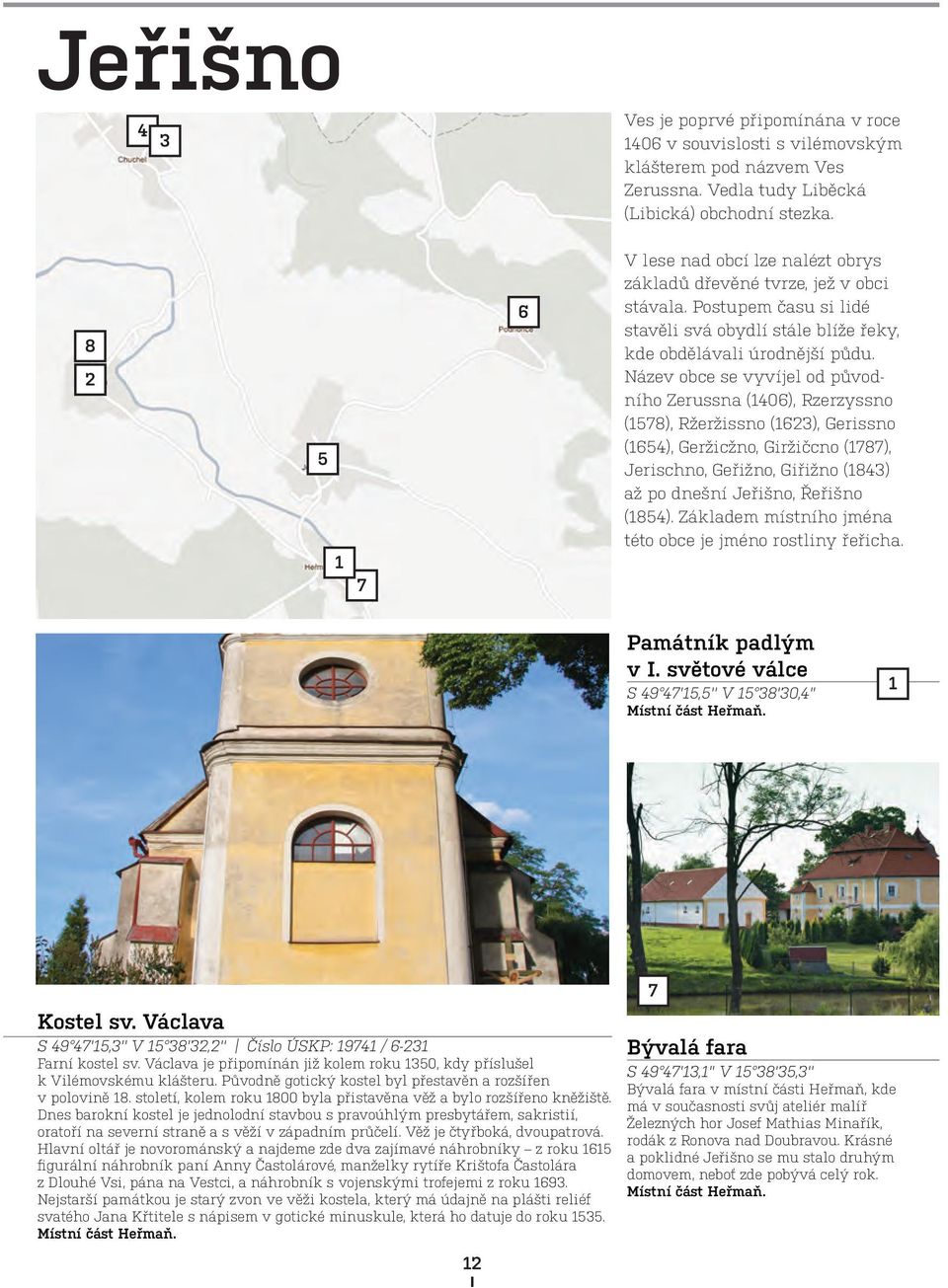 Název obce se vyvíjel od původního Zerussna (406), Rzerzyssno (578), Ržeržissno (623), Gerissno (654), Geržicžno, Giržičcno (787), Jerischno, Geřižno, Giřižno (843) až po dnešní Jeřišno, Řeřišno