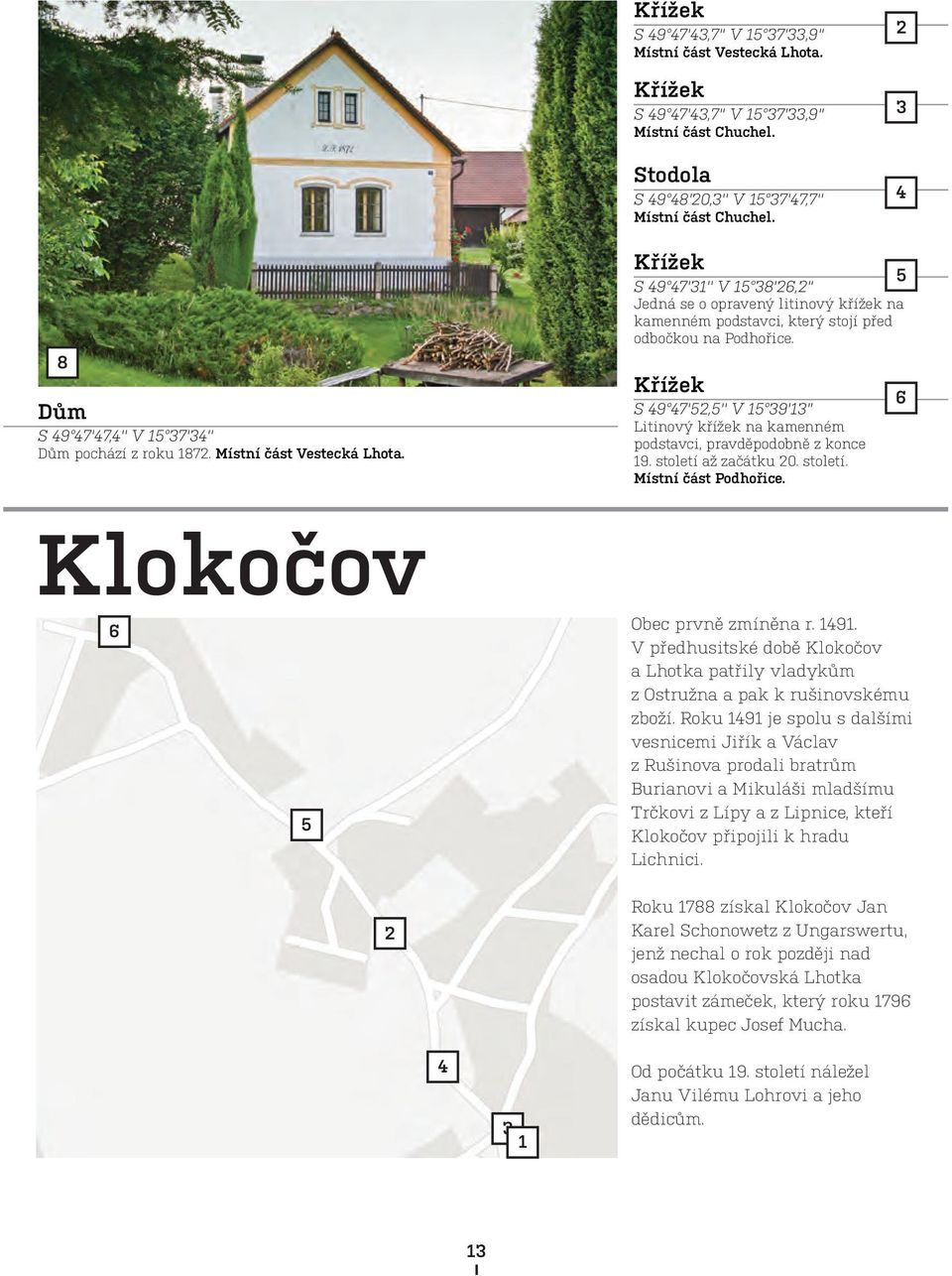 Klokočov 6 5 2 5 S 49 47'3'' V 5 38'26,2'' Jedná se o opravený litinový křížek na kamenném podstavci, který stojí před odbočkou na Podhořice.