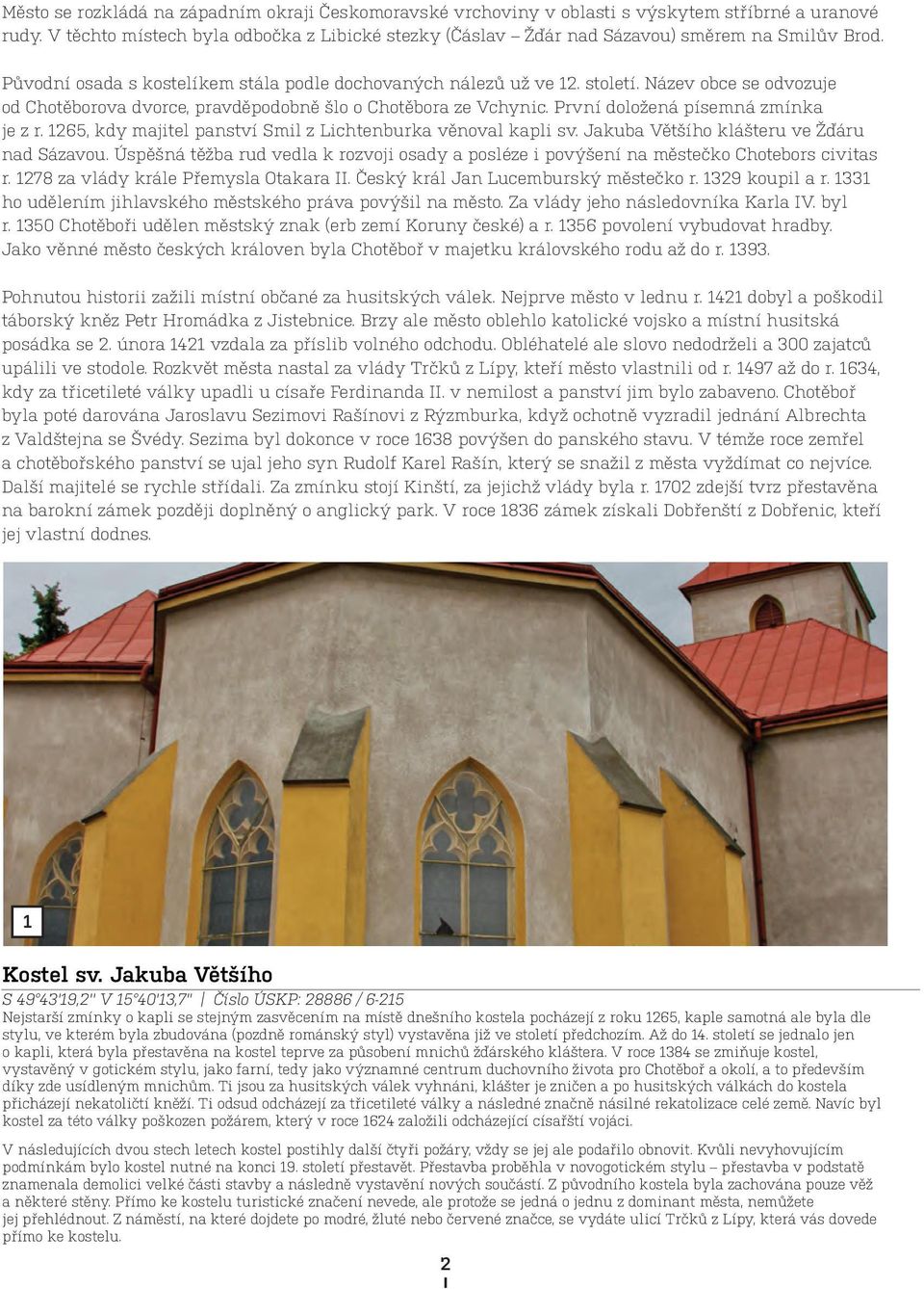 Název obce se odvozuje od Chotěborova dvorce, pravděpodobně šlo o Chotěbora ze Vchynic. První doložená písemná zmínka je z r. 265, kdy majitel panství Smil z Lichtenburka věnoval kapli sv.