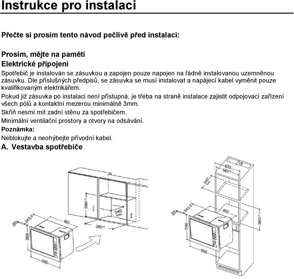 Dle příslušných předpisů, se zásuvka se musí instalovat a napájecí kabel vyměnit pouze kvalifikovaným elektrikářem.