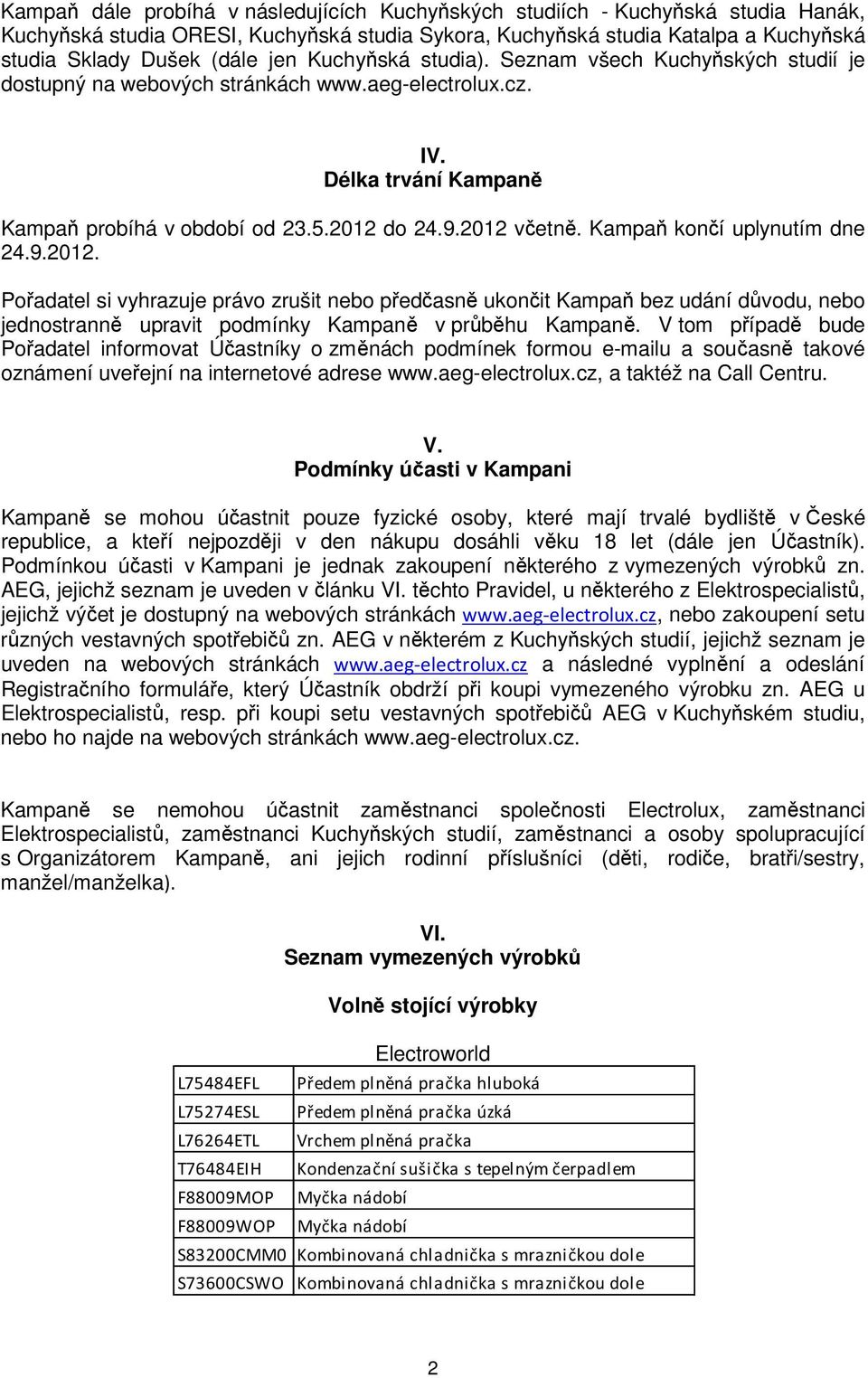 Kampaň končí uplynutím dne 24.9.2012. Pořadatel si vyhrazuje právo zrušit nebo předčasně ukončit Kampaň bez udání důvodu, nebo jednostranně upravit podmínky Kampaně v průběhu Kampaně.