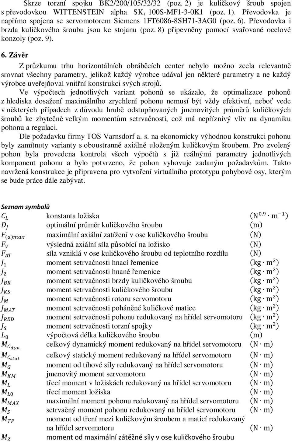 6. Závěr Z průzkumu trhu horizontálních obráběcích center nebylo možno zcela relevantně srovnat všechny parametry, jelikož každý výrobce udával jen některé parametry a ne každý výrobce uveřejňoval