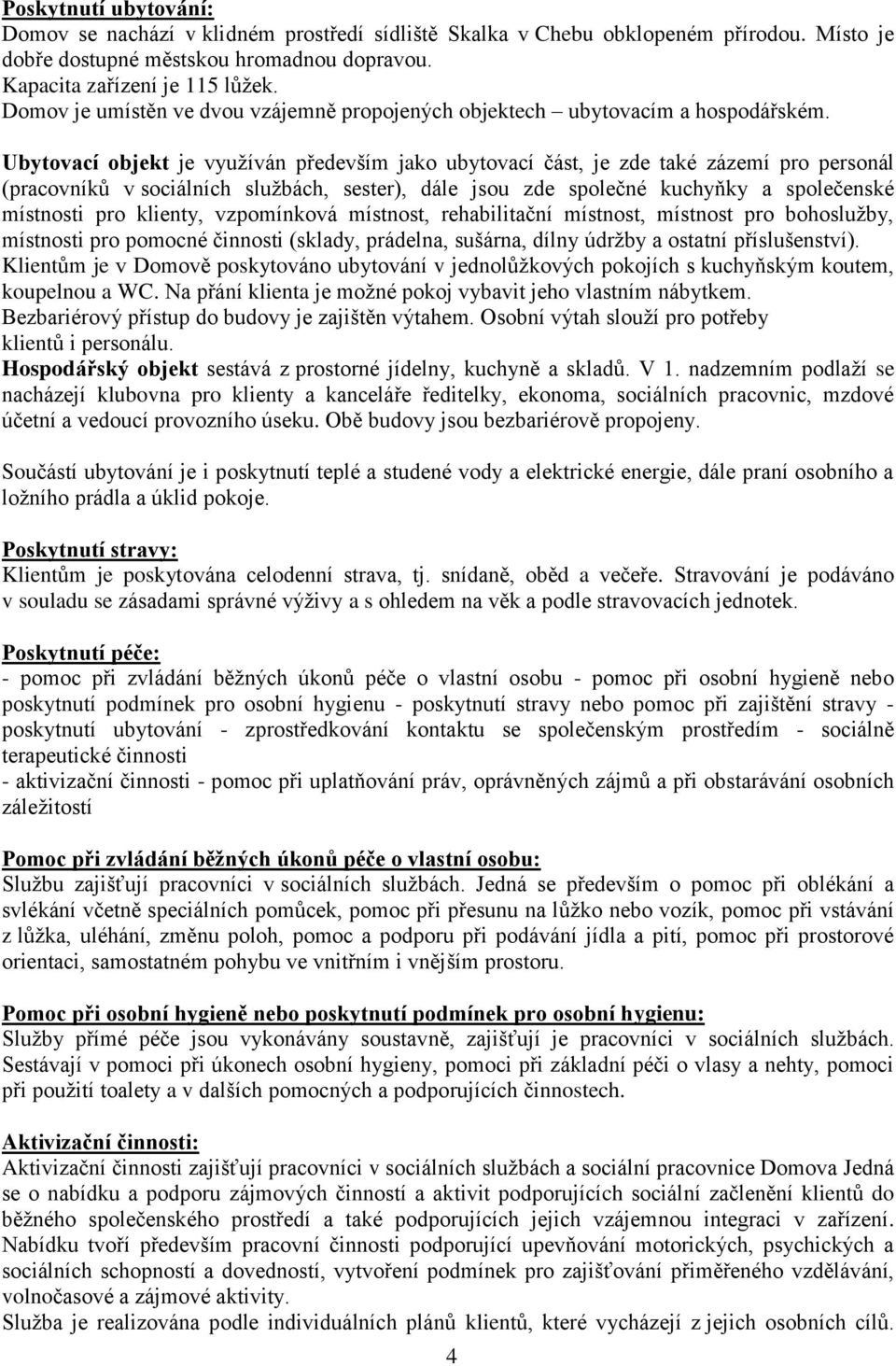 Ubytovací objekt je využíván především jako ubytovací část, je zde také zázemí pro personál (pracovníků v sociálních službách, sester), dále jsou zde společné kuchyňky a společenské místnosti pro