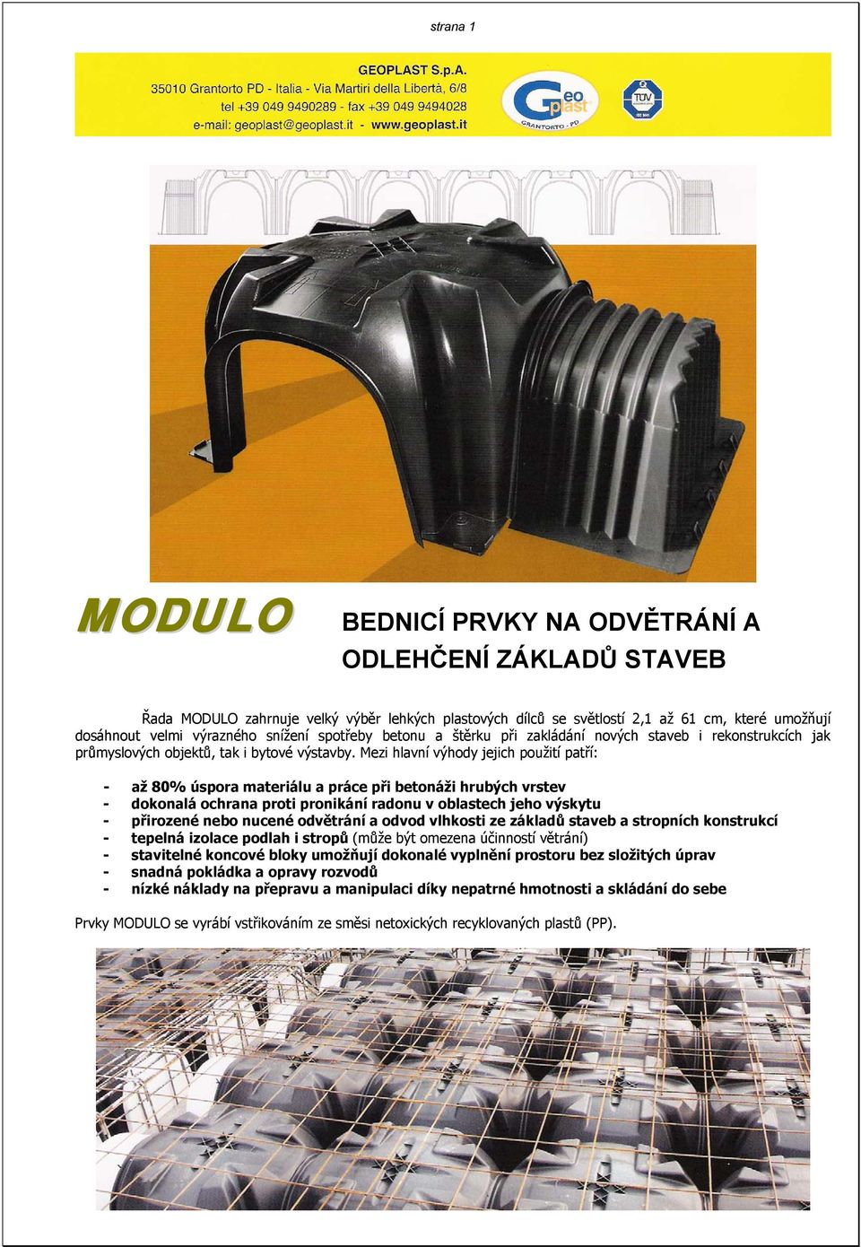 Mezi hlavní výhody jejich použití patří: - až 80% úspora materiálu a práce při betonáži hrubých vrstev - dokonalá ochrana proti pronikání radonu v oblastech jeho výskytu - přirozené nebo nucené