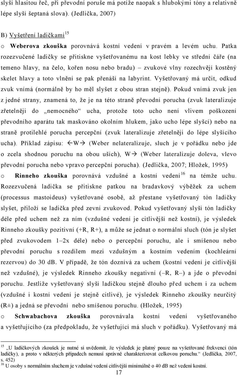 Patka rozezvučené ladičky se přitiskne vyšetřovanému na kost lebky ve střední čáře (na temeno hlavy, na čelo, kořen nosu nebo bradu) zvukové vlny rozechvějí kostěný skelet hlavy a toto vlnění se pak