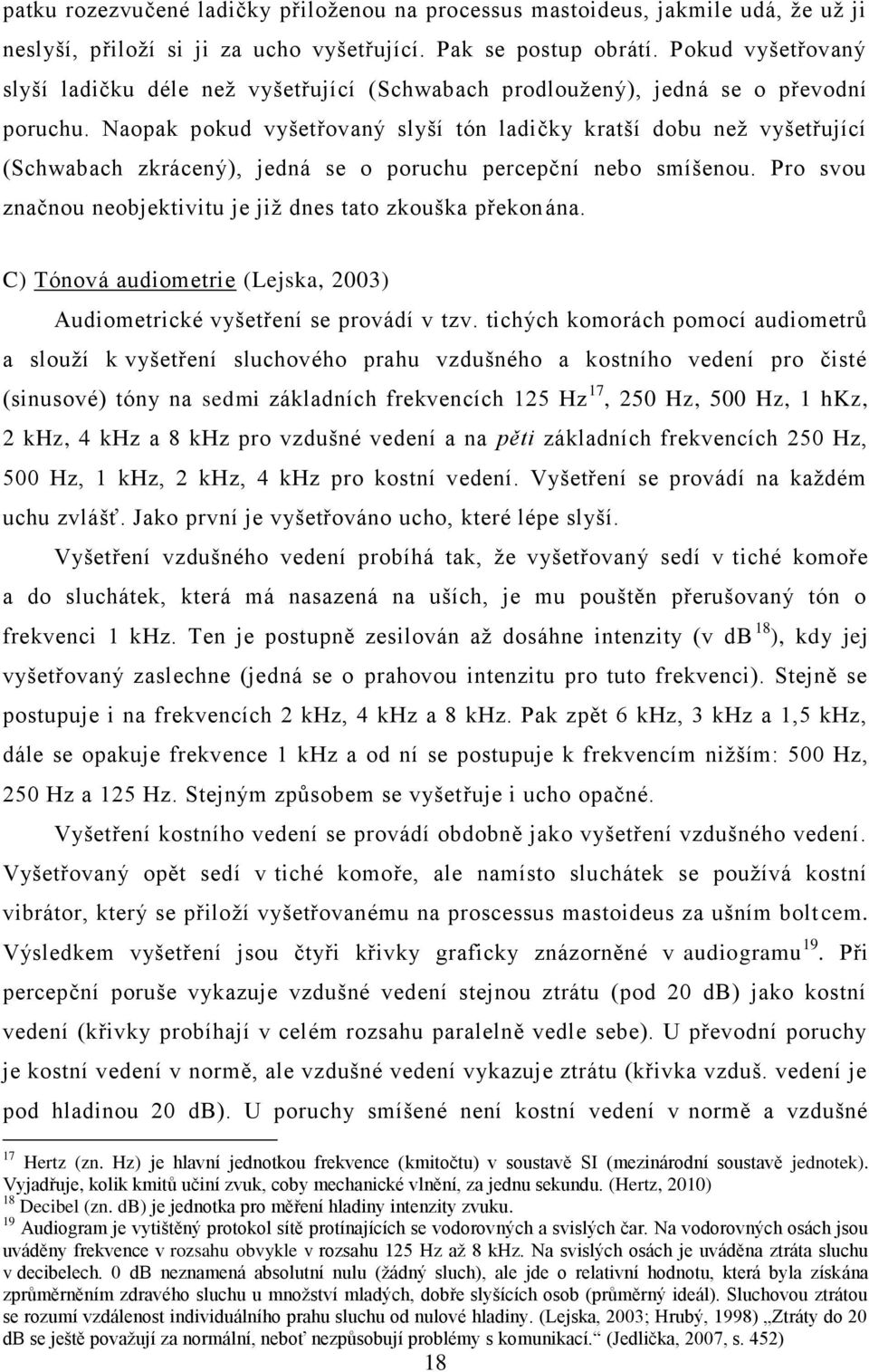 Naopak pokud vyšetřovaný slyší tón ladičky kratší dobu neţ vyšetřující (Schwabach zkrácený), jedná se o poruchu percepční nebo smíšenou.