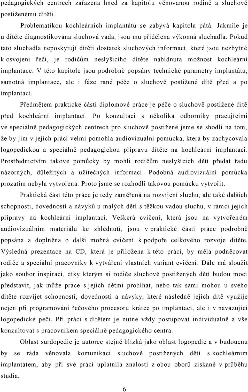 Pokud tato sluchadla neposkytují dítěti dostatek sluchových informací, které jsou nezbytné k osvojení řeči, je rodičům neslyšícího dítěte nabídnuta moţnost kochleární implantace.