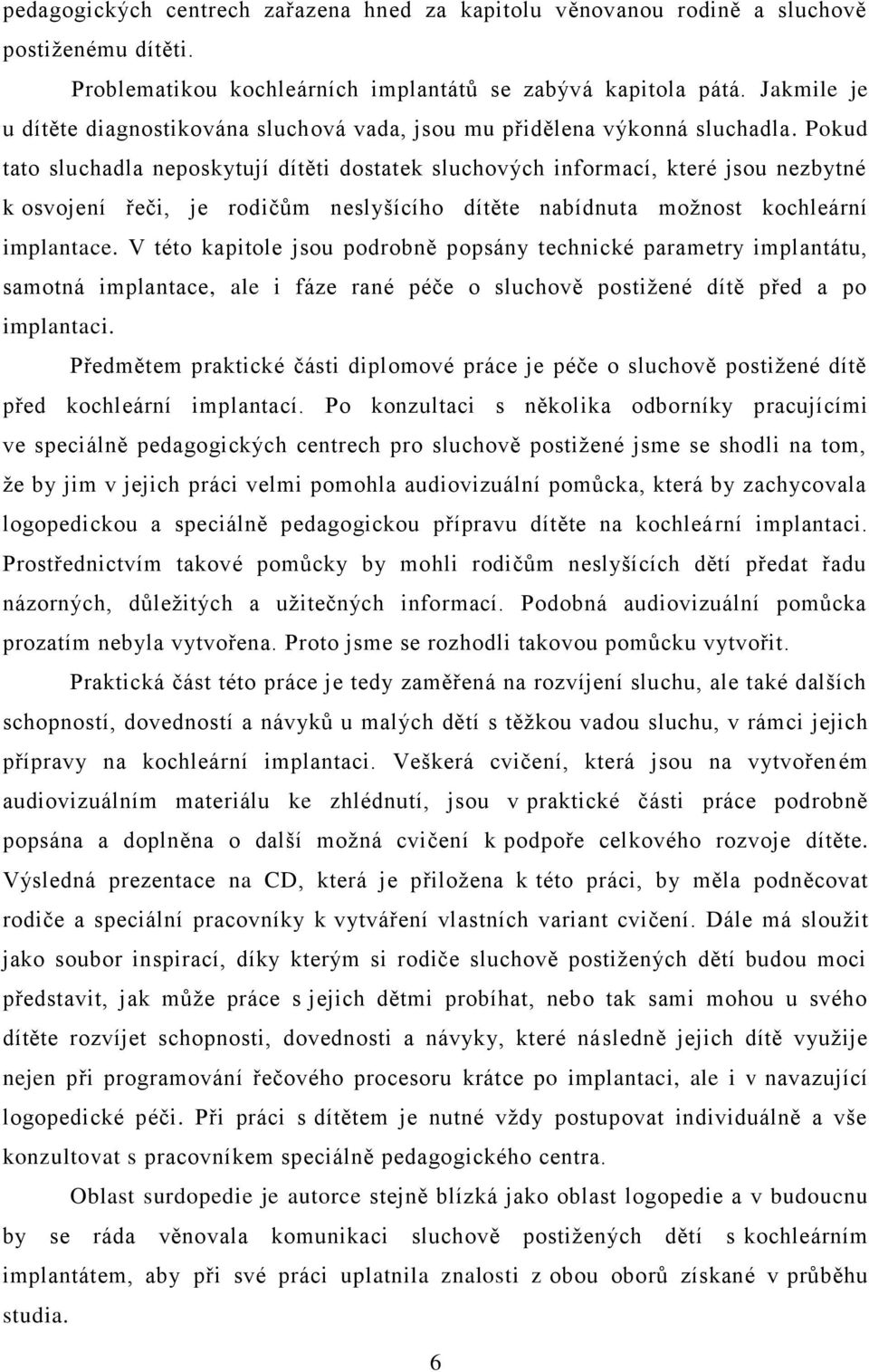 Pokud tato sluchadla neposkytují dítěti dostatek sluchových informací, které jsou nezbytné k osvojení řeči, je rodičům neslyšícího dítěte nabídnuta moţnost kochleární implantace.