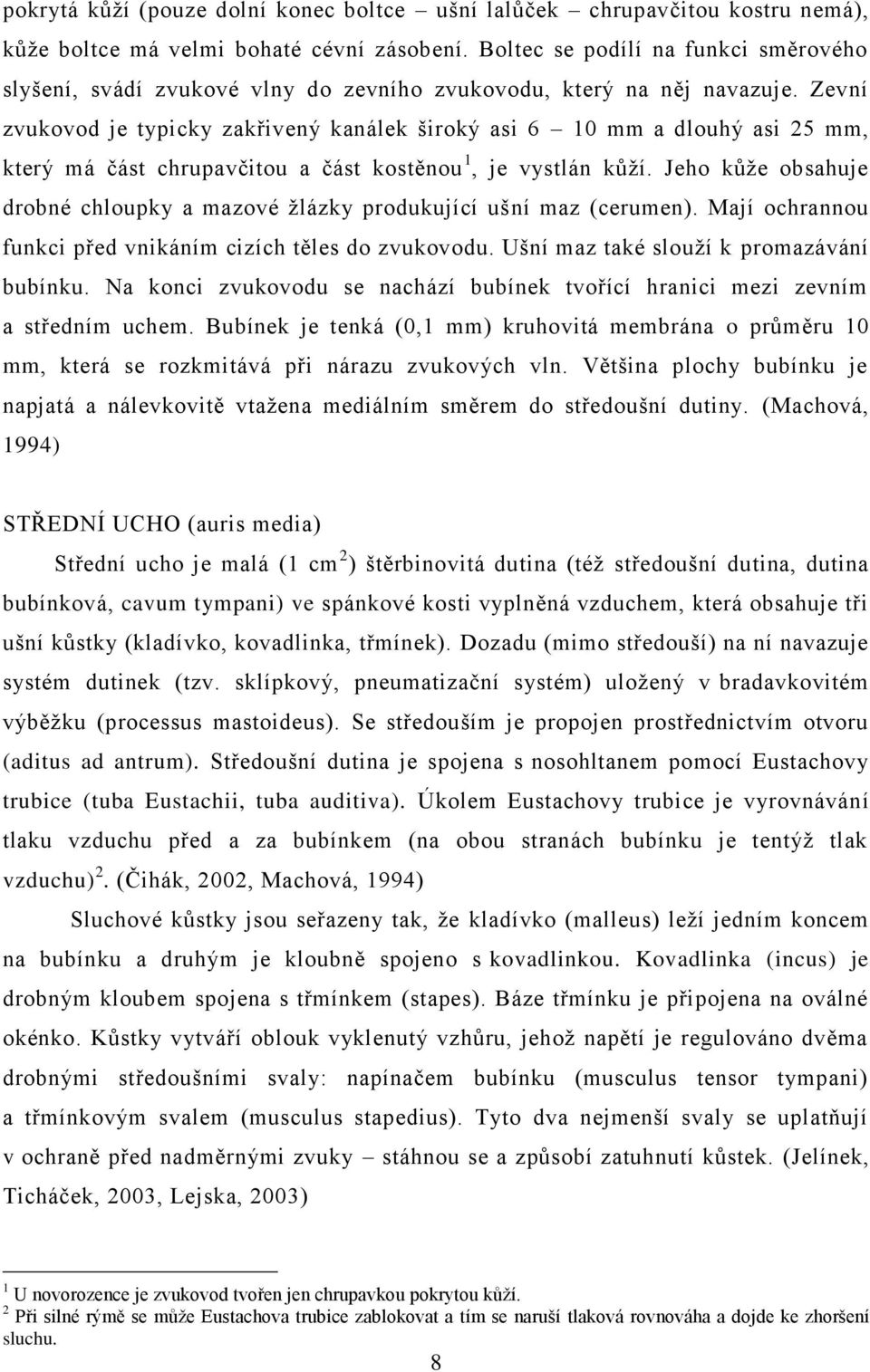 Zevní zvukovod je typicky zakřivený kanálek široký asi 6 10 mm a dlouhý asi 25 mm, který má část chrupavčitou a část kostěnou 1, je vystlán kůţí.