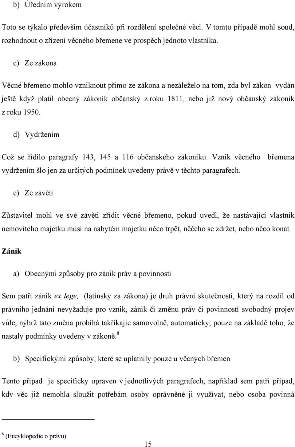 d) Vydržením Což se řídilo paragrafy 143, 145 a 116 občanského zákoníku. Vznik věcného břemena vydržením šlo jen za určitých podmínek uvedeny právě v těchto paragrafech.
