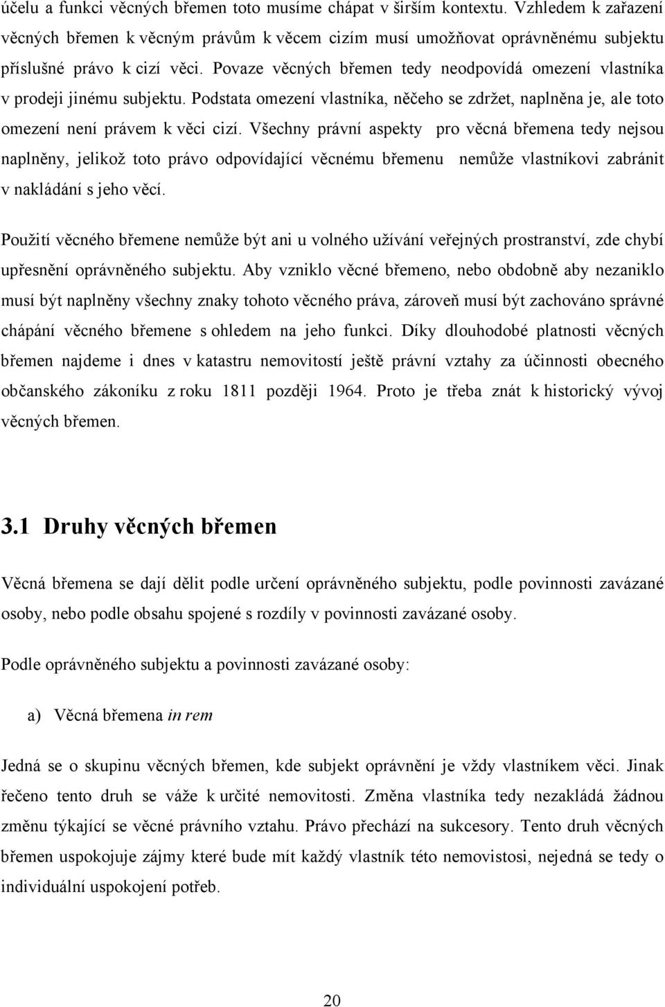 Všechny právní aspekty pro věcná břemena tedy nejsou naplněny, jelikož toto právo odpovídající věcnému břemenu nemůže vlastníkovi zabránit v nakládání s jeho věcí.