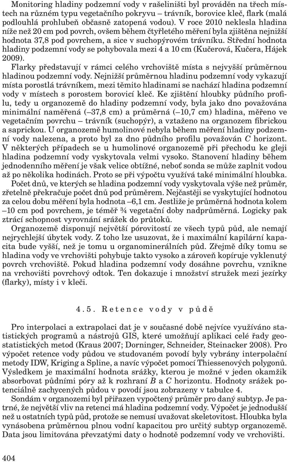 Střední hodnota hladiny podzemní vody se pohybovala mezi 4 a 10 cm (Kučerová, Kučera, Hájek 2009). Flarky představují v rámci celého vrchoviště místa s nejvyšší průměrnou hladinou podzemní vody.