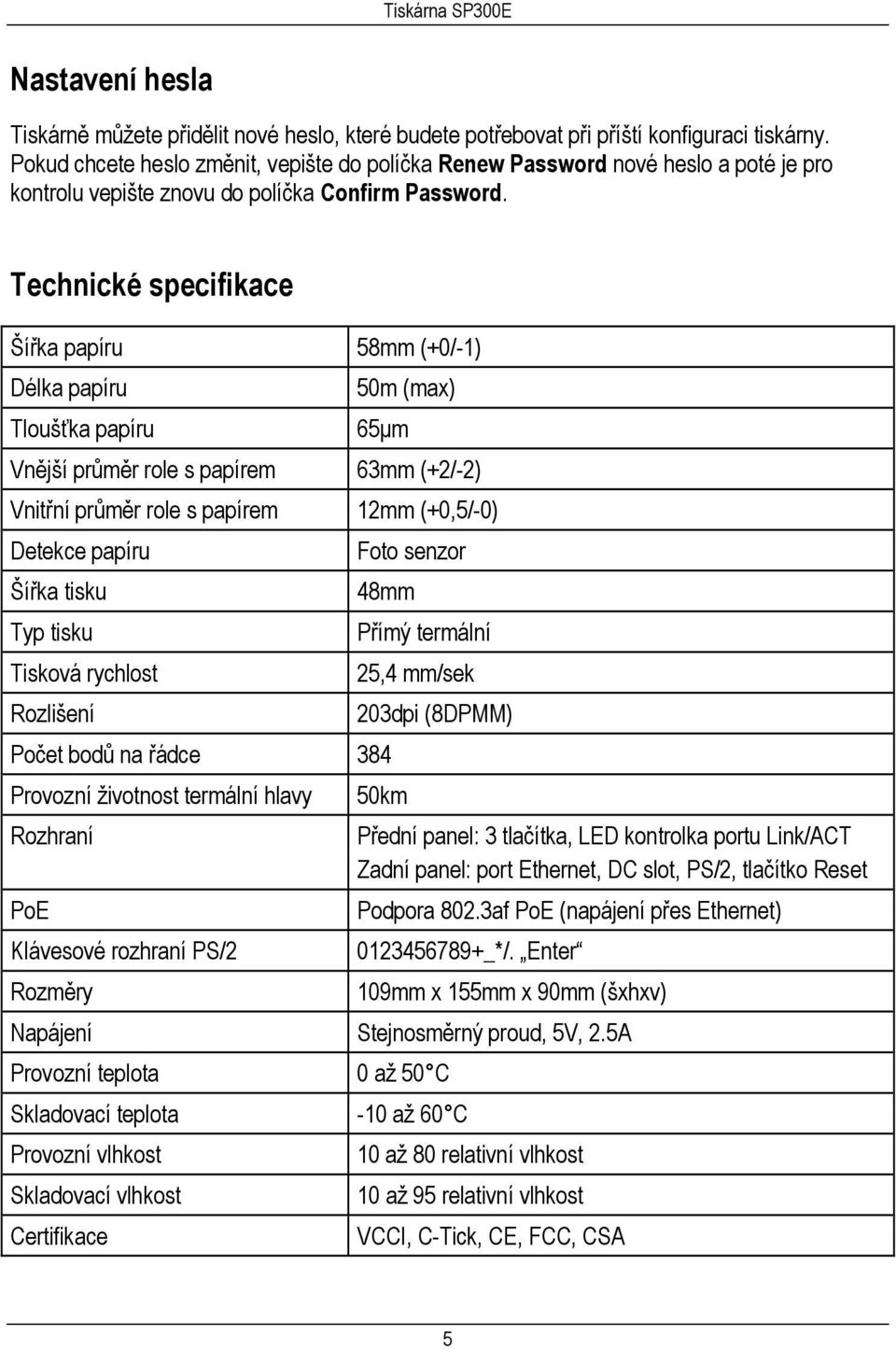 Technické specifikace Šířka papíru 58mm (+0/-1) Délka papíru 50m (max) Tloušťka papíru 65µm Vnější průměr role s papírem 63mm (+2/-2) Vnitřní průměr role s papírem 12mm (+0,5/-0) Detekce papíru Šířka