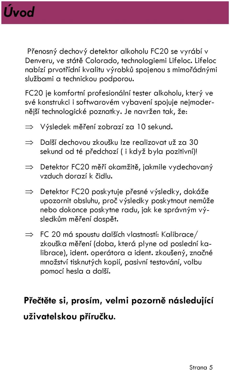 FC20 je komfortní profesionální tester alkoholu, který ve své konstrukci i softwarovém vybavení spojuje nejmodernější technologické poznatky. Je navržen tak, že: Výsledek měření zobrazí za 10 sekund.