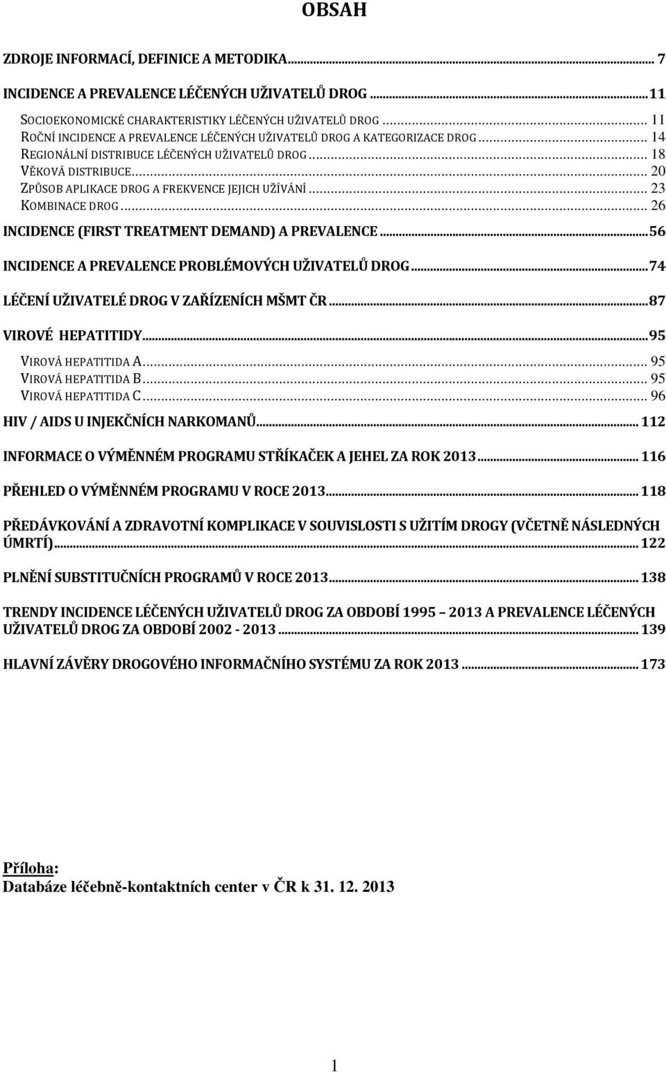 .. 20 ZPŮSOB APLIKACE DROG A FREKVENCE JEJICH UŽÍVÁNÍ... 23 KOMBINACE DROG... 26 INCIDENCE (FIRST TREATMENT DEMAND) A PREVALENCE...56 INCIDENCE A PREVALENCE PROBLÉMOVÝCH UŽIVATELŮ DROG.