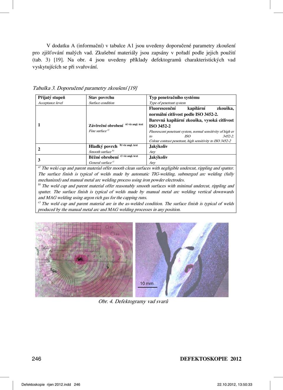 Doporučené parametry zkoušení [19] Přijatý stupeň Acceptance level Stav povrchu Surface condition 1 Závěrečné obrobení Fine surface a) a) viz angl. text b) viz angl.