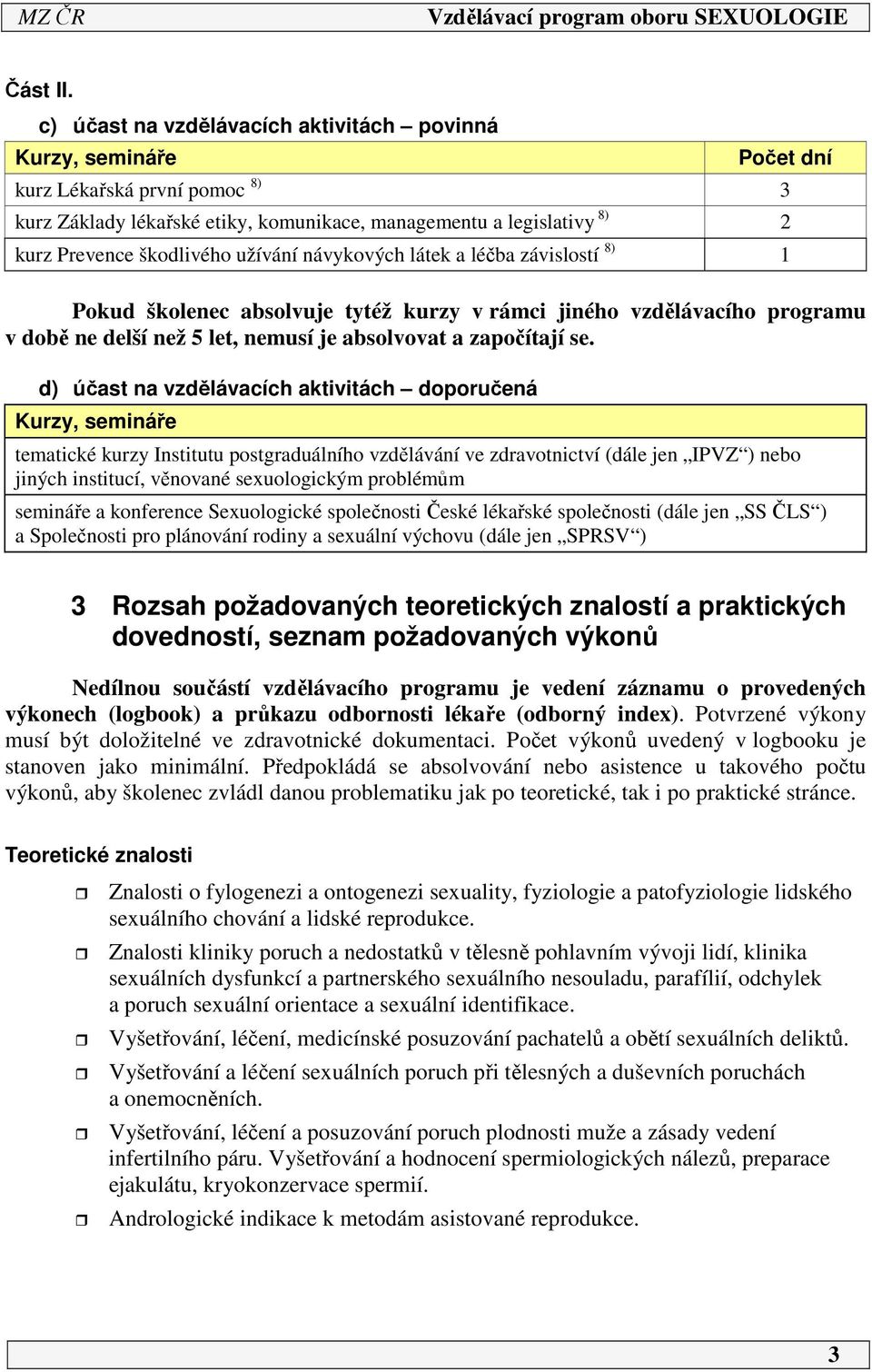 užívání návykových látek a léčba závislostí 8) 1 Pokud školenec absolvuje tytéž kurzy v rámci jiného vzdělávacího programu v době ne delší než 5 let, nemusí je absolvovat a započítají se.