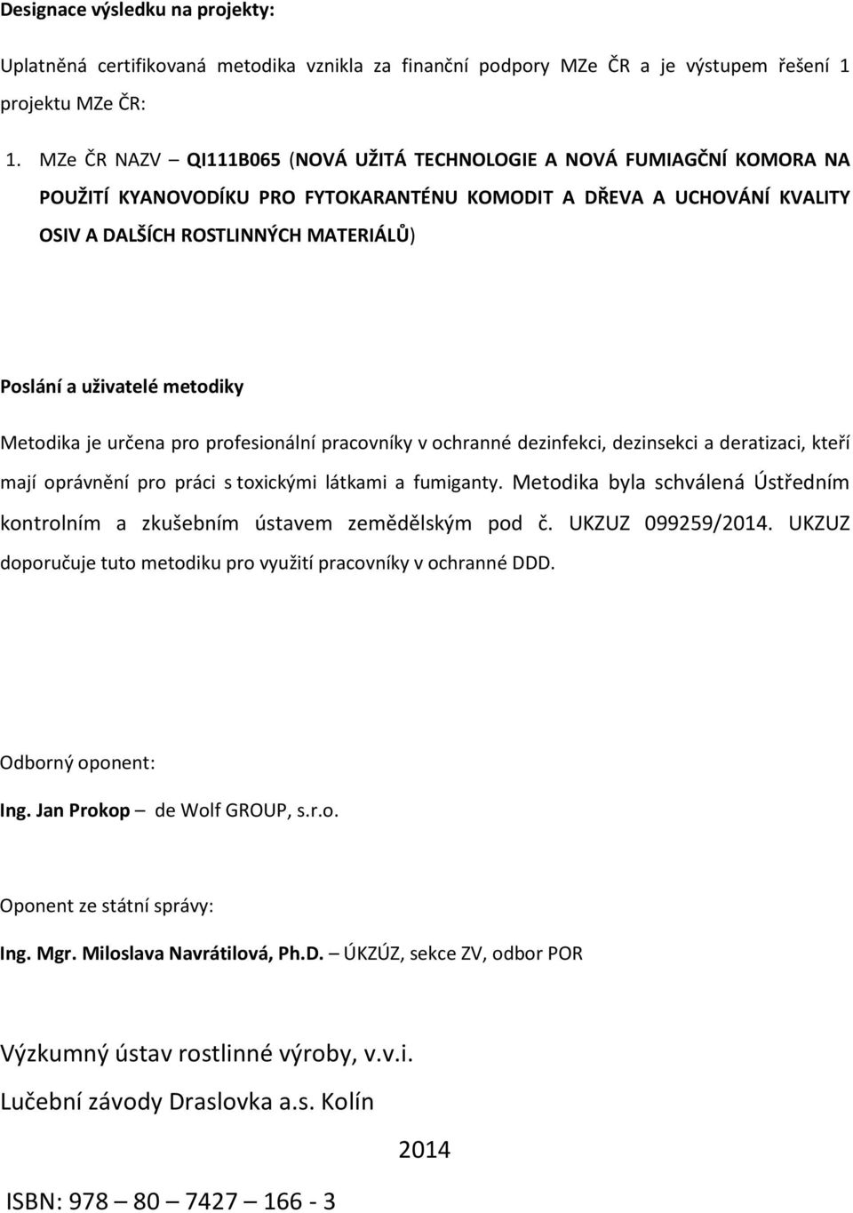 uživatelé metodiky Metodika je určena pro profesionální pracovníky v ochranné dezinfekci, dezinsekci a deratizaci, kteří mají oprávnění pro práci s toxickými látkami a fumiganty.