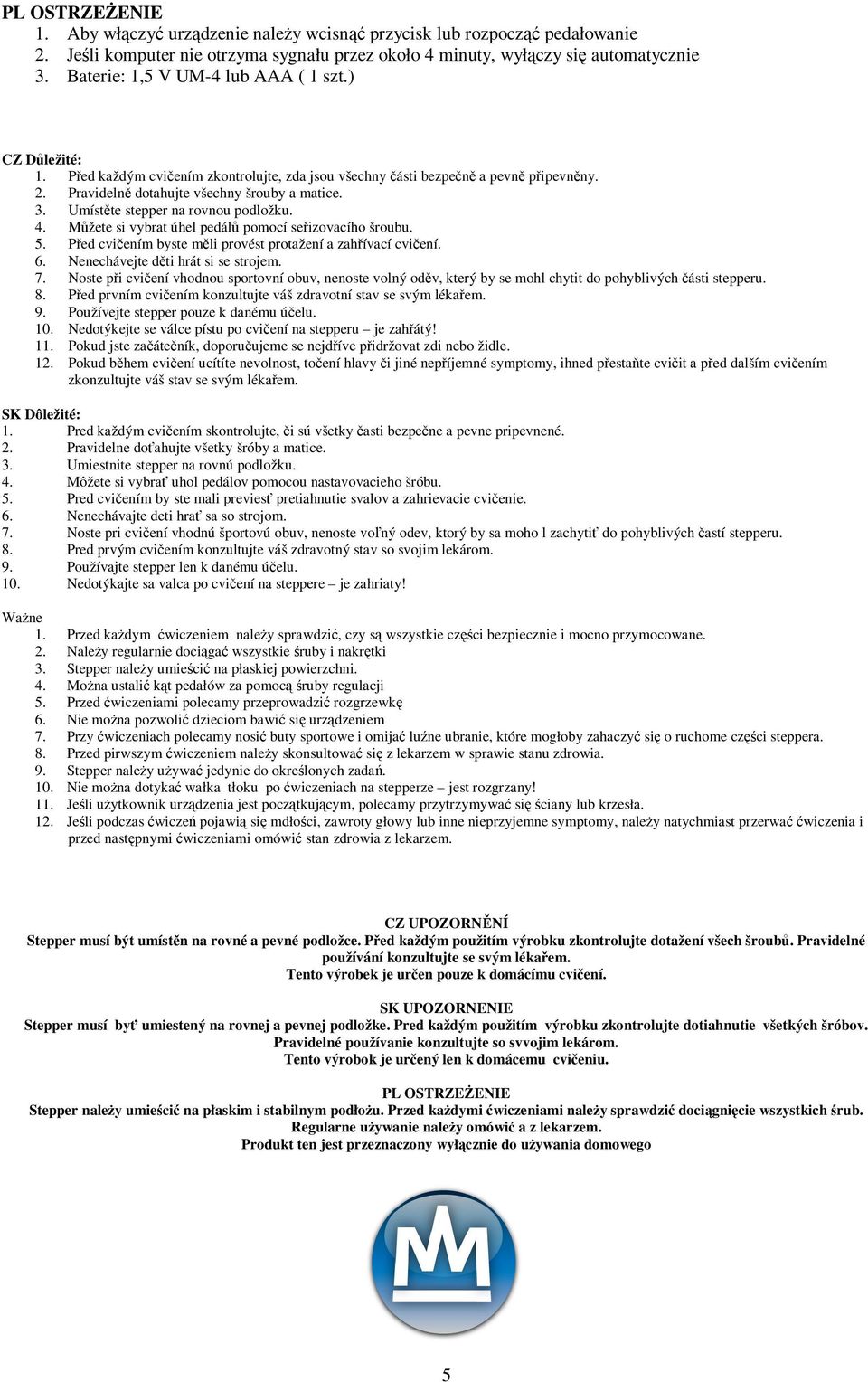 Umístte stepper na rovnou podložku. 4. Mžete si vybrat úhel pedál pomocí seizovacího šroubu. 5. Ped cviením byste mli provést protažení a zahívací cviení. 6. Nenechávejte dti hrát si se strojem. 7.