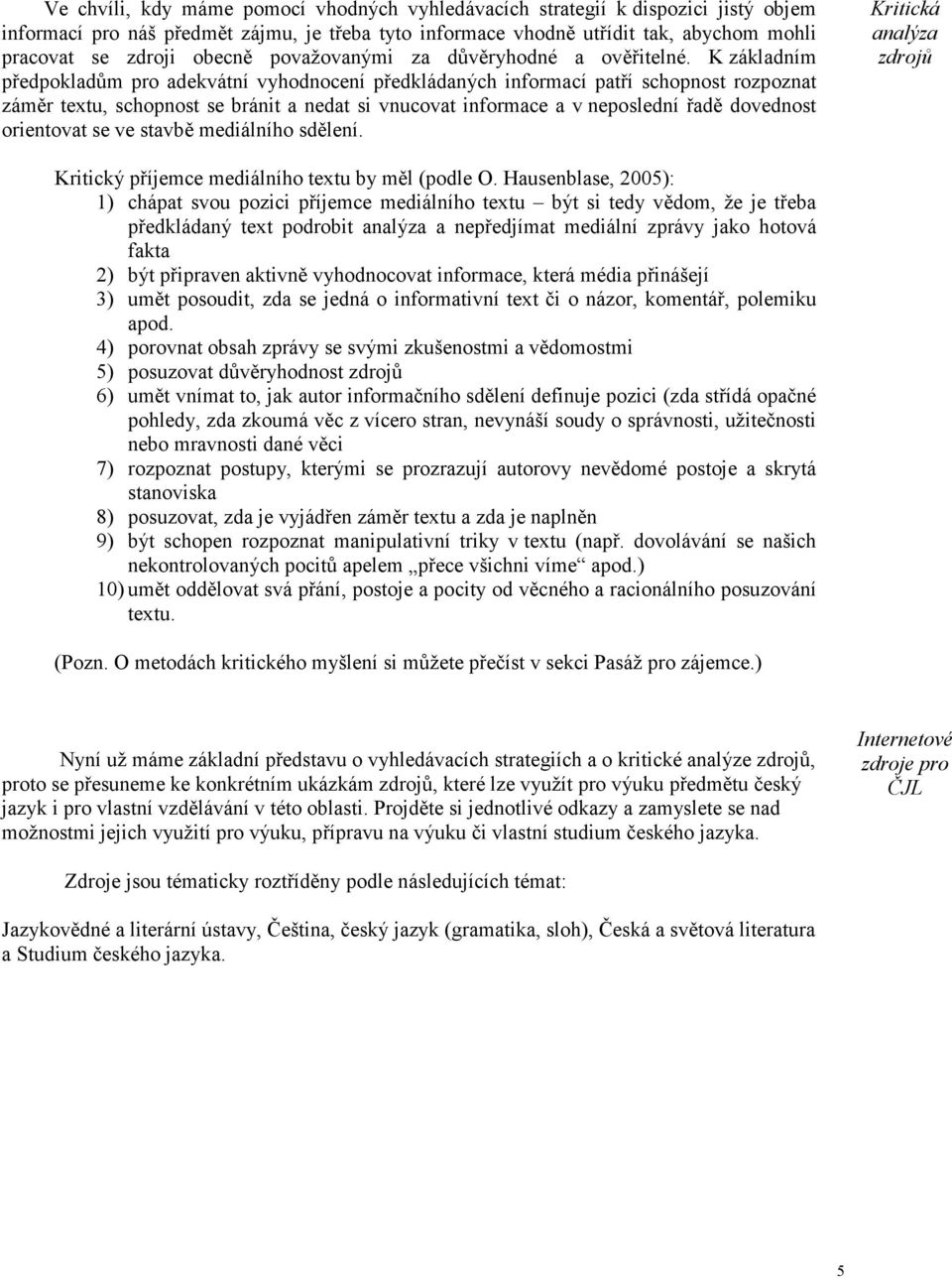 K základním předpokladům pro adekvátní vyhodnocení předkládaných informací patří schopnost rozpoznat záměr textu, schopnost se bránit a nedat si vnucovat informace a v neposlední řadě dovednost